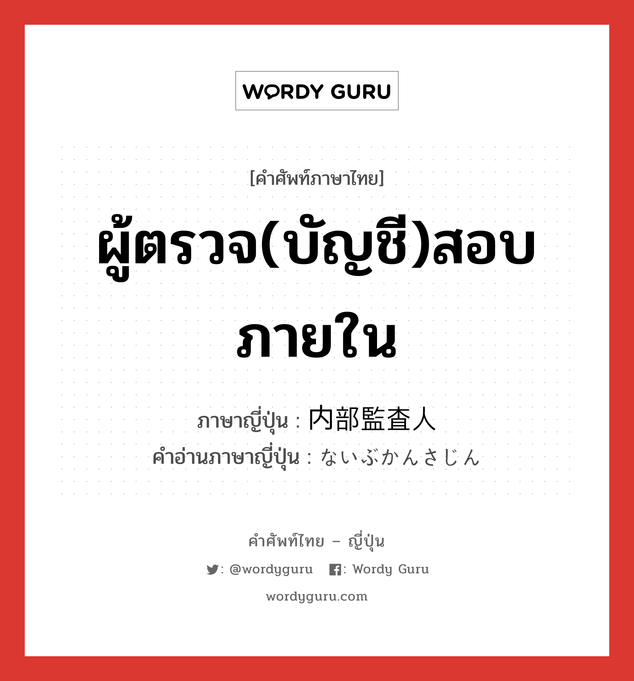 ผู้ตรวจ(บัญชี)สอบภายใน ภาษาญี่ปุ่นคืออะไร, คำศัพท์ภาษาไทย - ญี่ปุ่น ผู้ตรวจ(บัญชี)สอบภายใน ภาษาญี่ปุ่น 内部監査人 คำอ่านภาษาญี่ปุ่น ないぶかんさじん หมวด n หมวด n