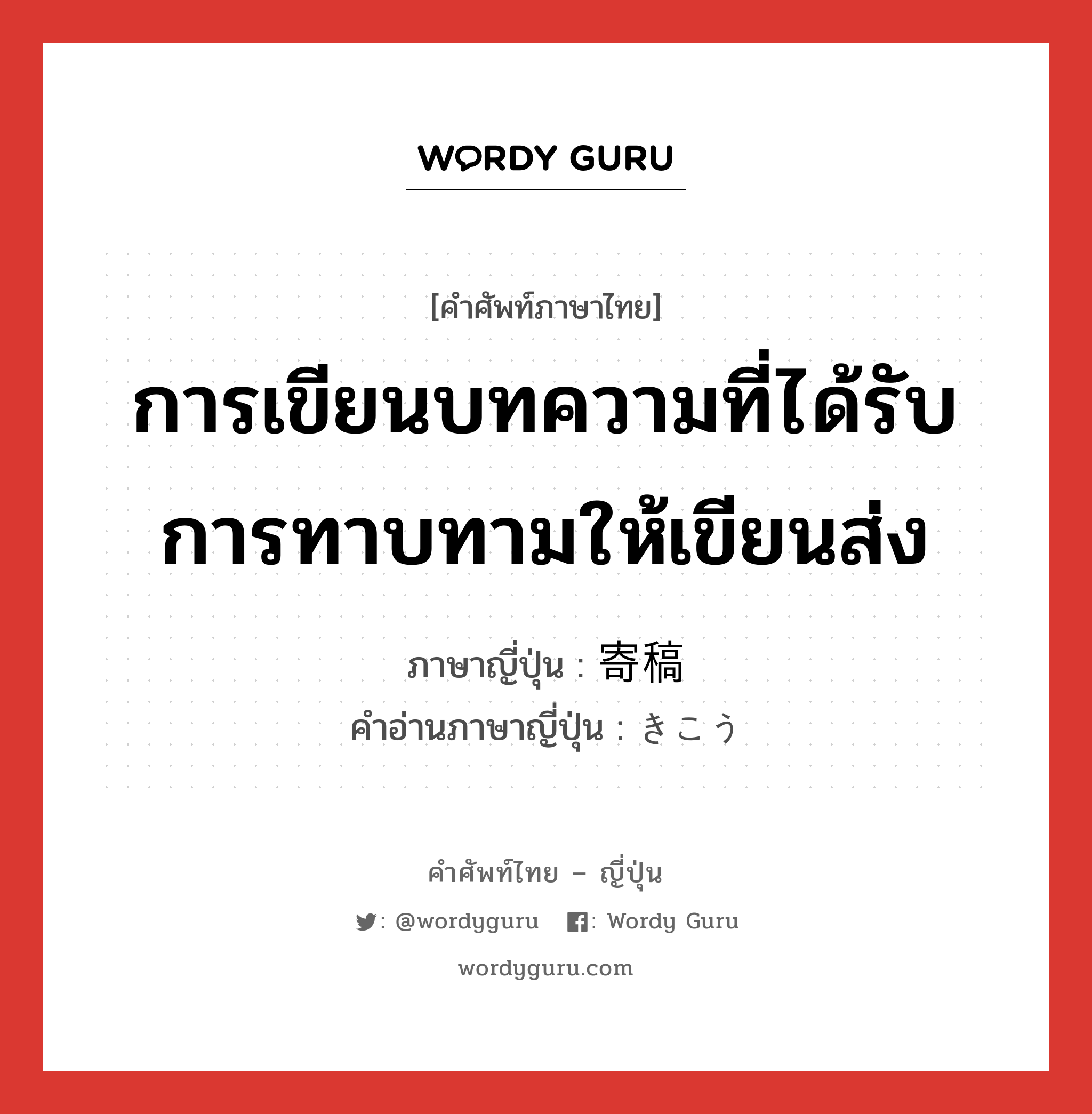 การเขียนบทความที่ได้รับการทาบทามให้เขียนส่ง ภาษาญี่ปุ่นคืออะไร, คำศัพท์ภาษาไทย - ญี่ปุ่น การเขียนบทความที่ได้รับการทาบทามให้เขียนส่ง ภาษาญี่ปุ่น 寄稿 คำอ่านภาษาญี่ปุ่น きこう หมวด n หมวด n