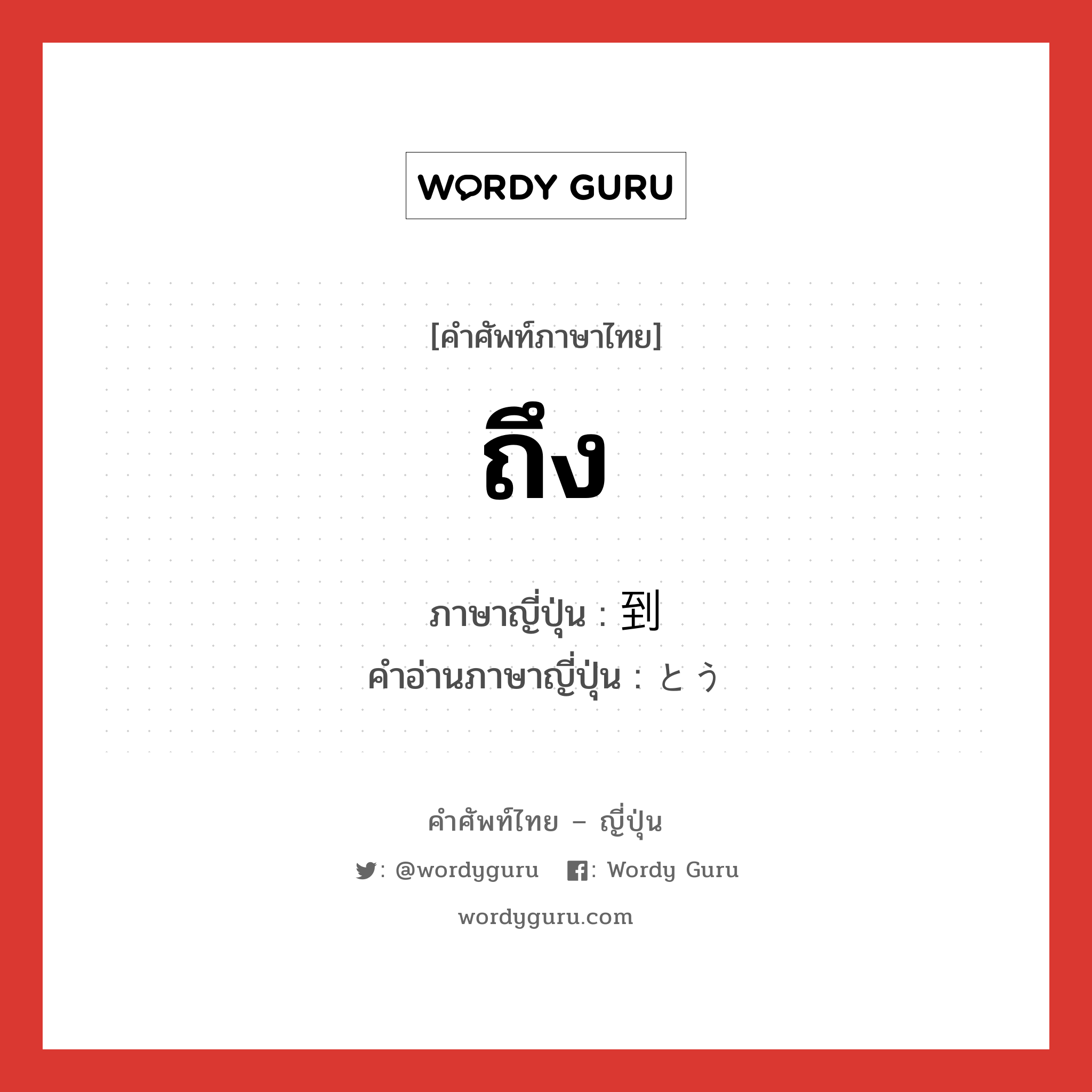 ถึง ภาษาญี่ปุ่นคืออะไร, คำศัพท์ภาษาไทย - ญี่ปุ่น ถึง ภาษาญี่ปุ่น 到 คำอ่านภาษาญี่ปุ่น とう หมวด n หมวด n