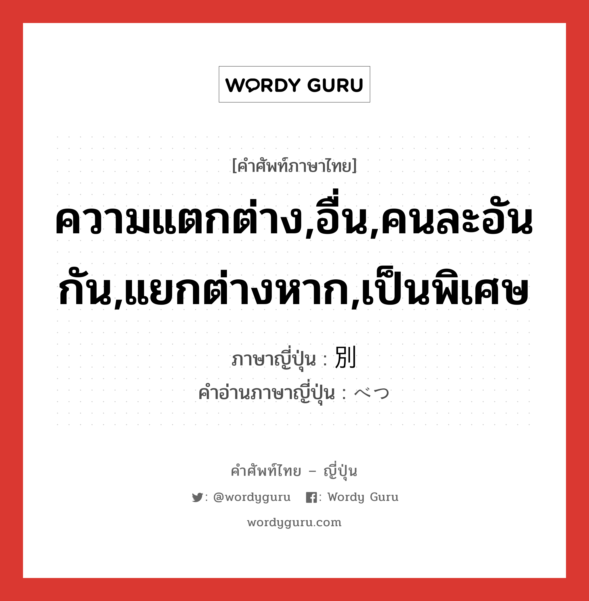 ความแตกต่าง,อื่น,คนละอันกัน,แยกต่างหาก,เป็นพิเศษ ภาษาญี่ปุ่นคืออะไร, คำศัพท์ภาษาไทย - ญี่ปุ่น ความแตกต่าง,อื่น,คนละอันกัน,แยกต่างหาก,เป็นพิเศษ ภาษาญี่ปุ่น 別 คำอ่านภาษาญี่ปุ่น べつ หมวด adj-no หมวด adj-no