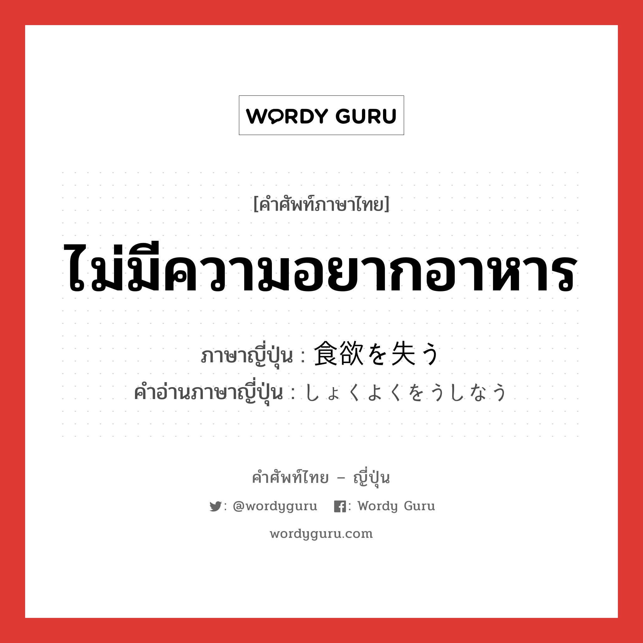 ไม่มีความอยากอาหาร ภาษาญี่ปุ่นคืออะไร, คำศัพท์ภาษาไทย - ญี่ปุ่น ไม่มีความอยากอาหาร ภาษาญี่ปุ่น 食欲を失う คำอ่านภาษาญี่ปุ่น しょくよくをうしなう หมวด v หมวด v