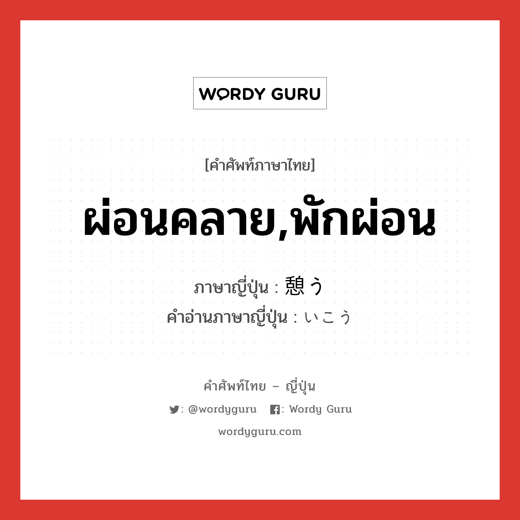 ผ่อนคลาย,พักผ่อน ภาษาญี่ปุ่นคืออะไร, คำศัพท์ภาษาไทย - ญี่ปุ่น ผ่อนคลาย,พักผ่อน ภาษาญี่ปุ่น 憩う คำอ่านภาษาญี่ปุ่น いこう หมวด v5u หมวด v5u