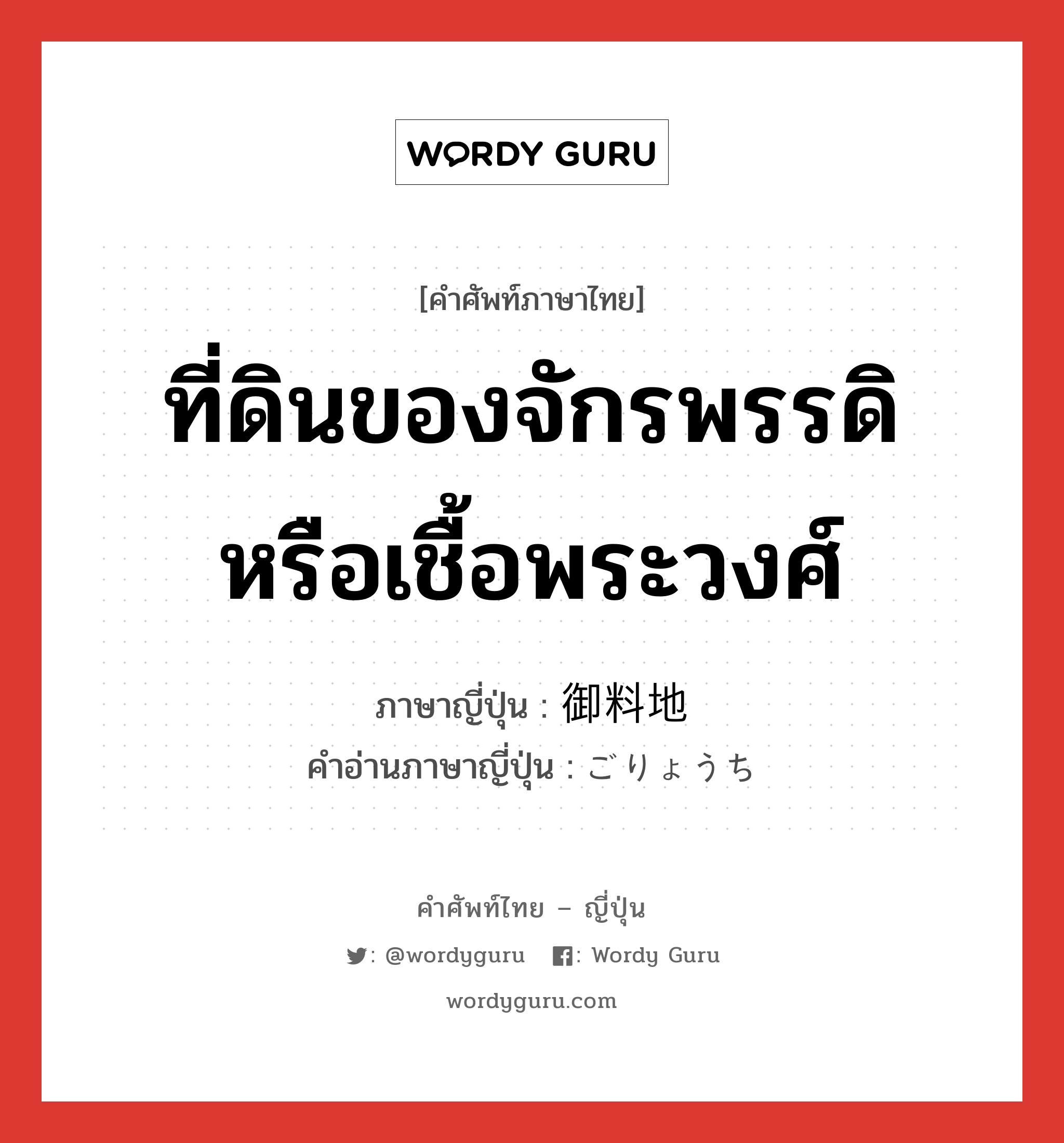 ที่ดินของจักรพรรดิหรือเชื้อพระวงศ์ ภาษาญี่ปุ่นคืออะไร, คำศัพท์ภาษาไทย - ญี่ปุ่น ที่ดินของจักรพรรดิหรือเชื้อพระวงศ์ ภาษาญี่ปุ่น 御料地 คำอ่านภาษาญี่ปุ่น ごりょうち หมวด n หมวด n