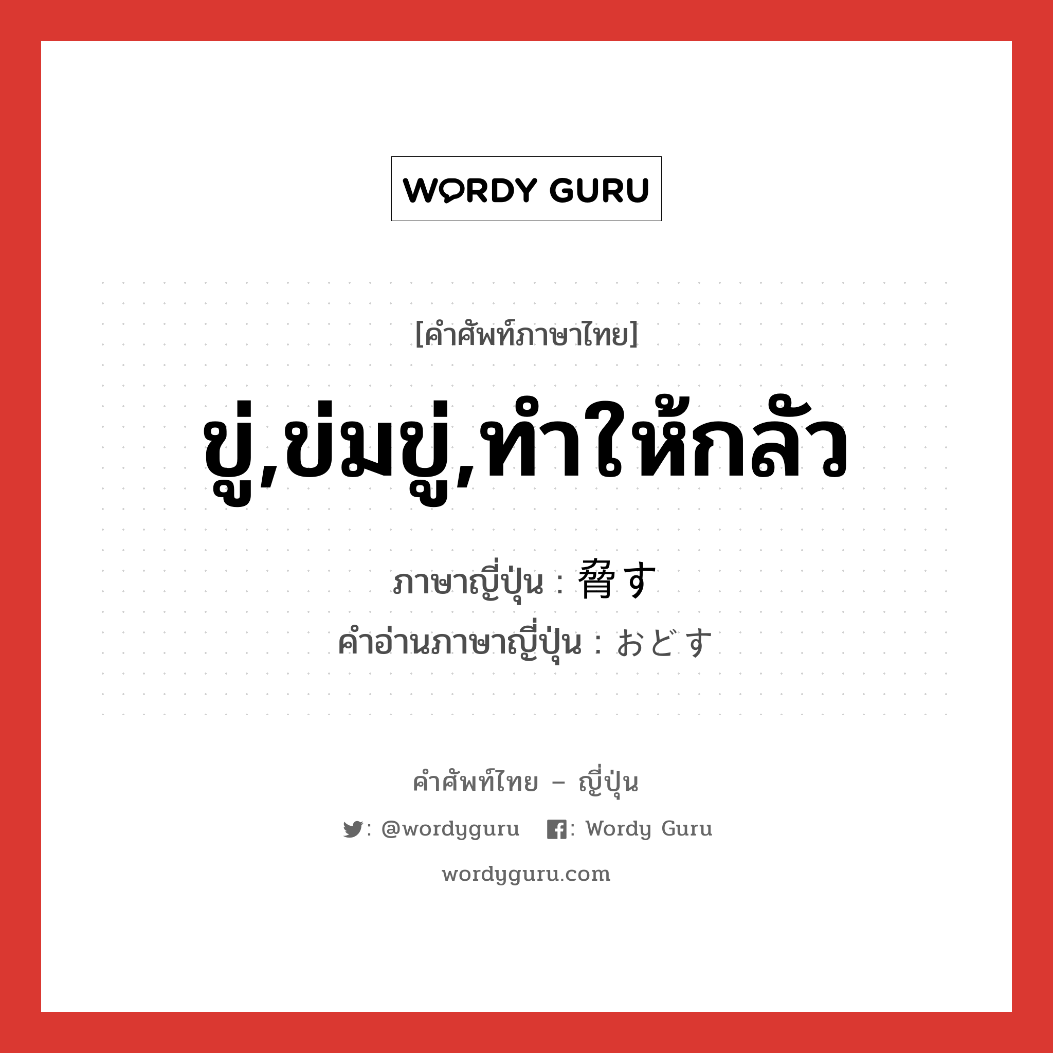 ขู่,ข่มขู่,ทำให้กลัว ภาษาญี่ปุ่นคืออะไร, คำศัพท์ภาษาไทย - ญี่ปุ่น ขู่,ข่มขู่,ทำให้กลัว ภาษาญี่ปุ่น 脅す คำอ่านภาษาญี่ปุ่น おどす หมวด v5s หมวด v5s