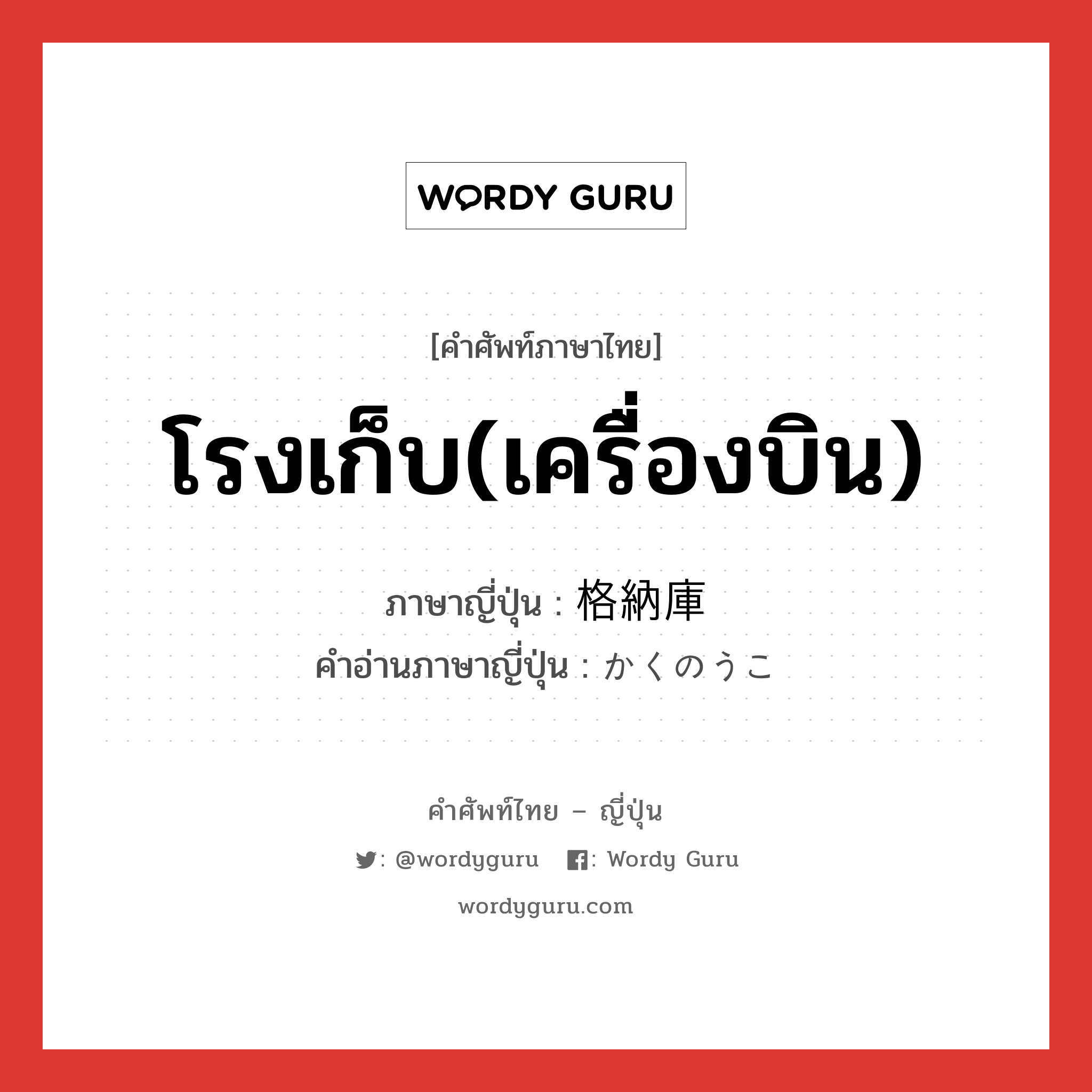 โรงเก็บ(เครื่องบิน) ภาษาญี่ปุ่นคืออะไร, คำศัพท์ภาษาไทย - ญี่ปุ่น โรงเก็บ(เครื่องบิน) ภาษาญี่ปุ่น 格納庫 คำอ่านภาษาญี่ปุ่น かくのうこ หมวด n หมวด n