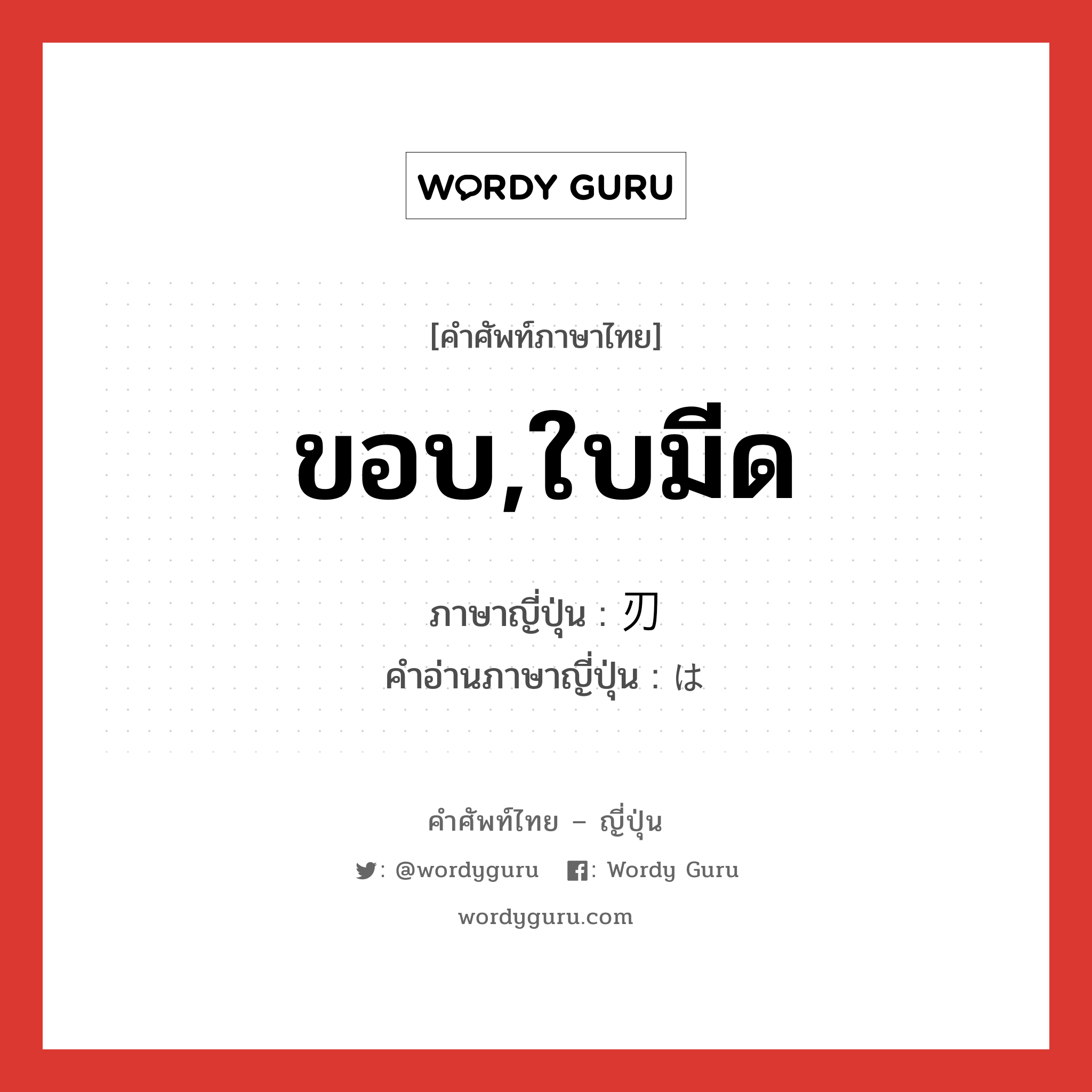 ขอบ,ใบมีด ภาษาญี่ปุ่นคืออะไร, คำศัพท์ภาษาไทย - ญี่ปุ่น ขอบ,ใบมีด ภาษาญี่ปุ่น 刃 คำอ่านภาษาญี่ปุ่น は หมวด n หมวด n