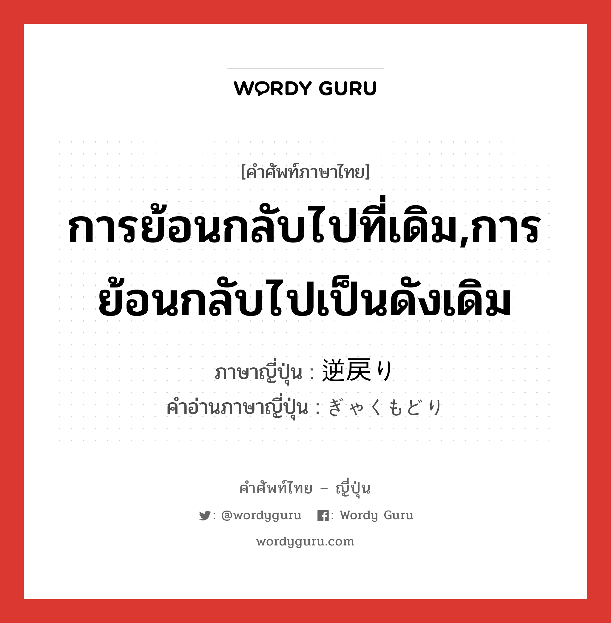 การย้อนกลับไปที่เดิม,การย้อนกลับไปเป็นดังเดิม ภาษาญี่ปุ่นคืออะไร, คำศัพท์ภาษาไทย - ญี่ปุ่น การย้อนกลับไปที่เดิม,การย้อนกลับไปเป็นดังเดิม ภาษาญี่ปุ่น 逆戻り คำอ่านภาษาญี่ปุ่น ぎゃくもどり หมวด n หมวด n