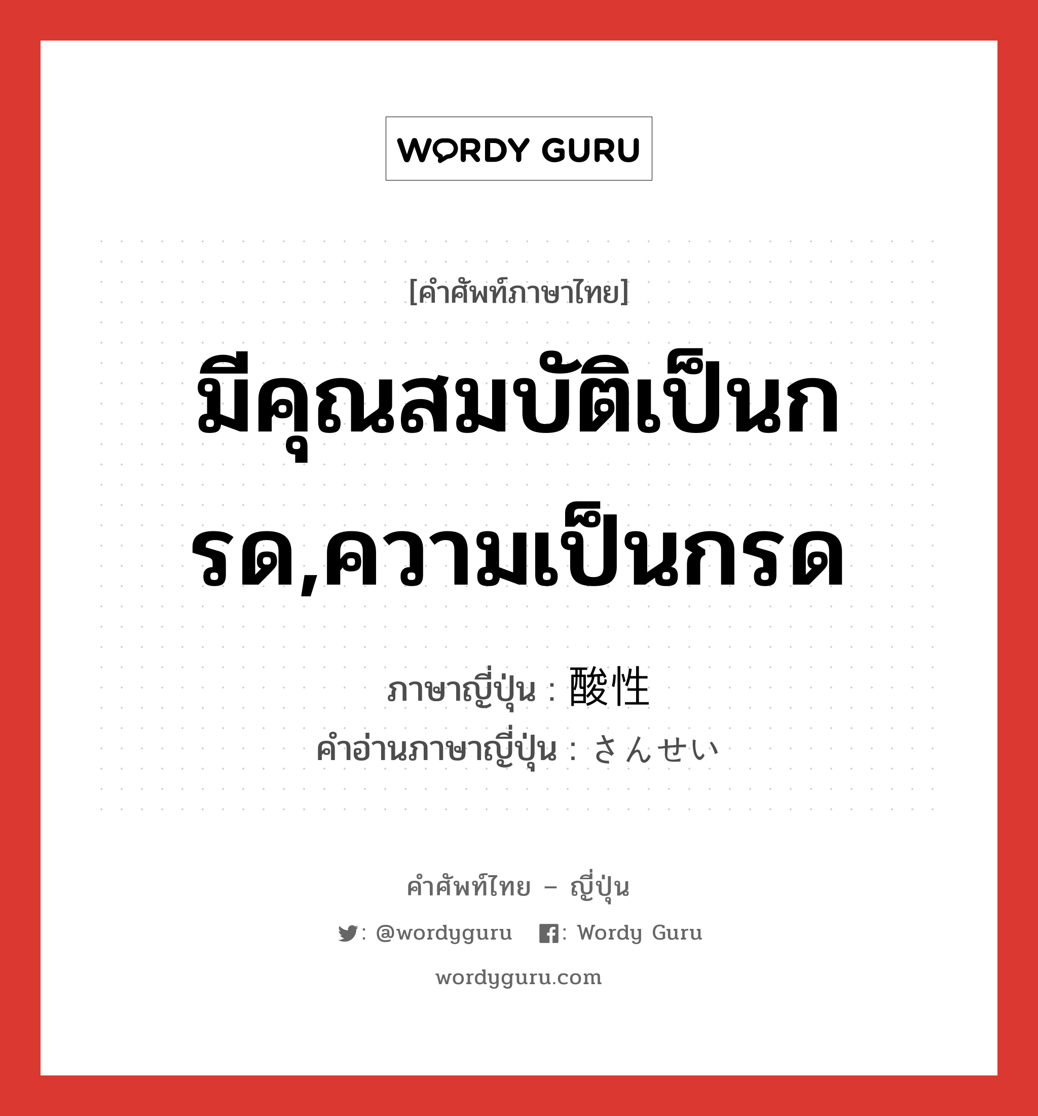 มีคุณสมบัติเป็นกรด,ความเป็นกรด ภาษาญี่ปุ่นคืออะไร, คำศัพท์ภาษาไทย - ญี่ปุ่น มีคุณสมบัติเป็นกรด,ความเป็นกรด ภาษาญี่ปุ่น 酸性 คำอ่านภาษาญี่ปุ่น さんせい หมวด n หมวด n