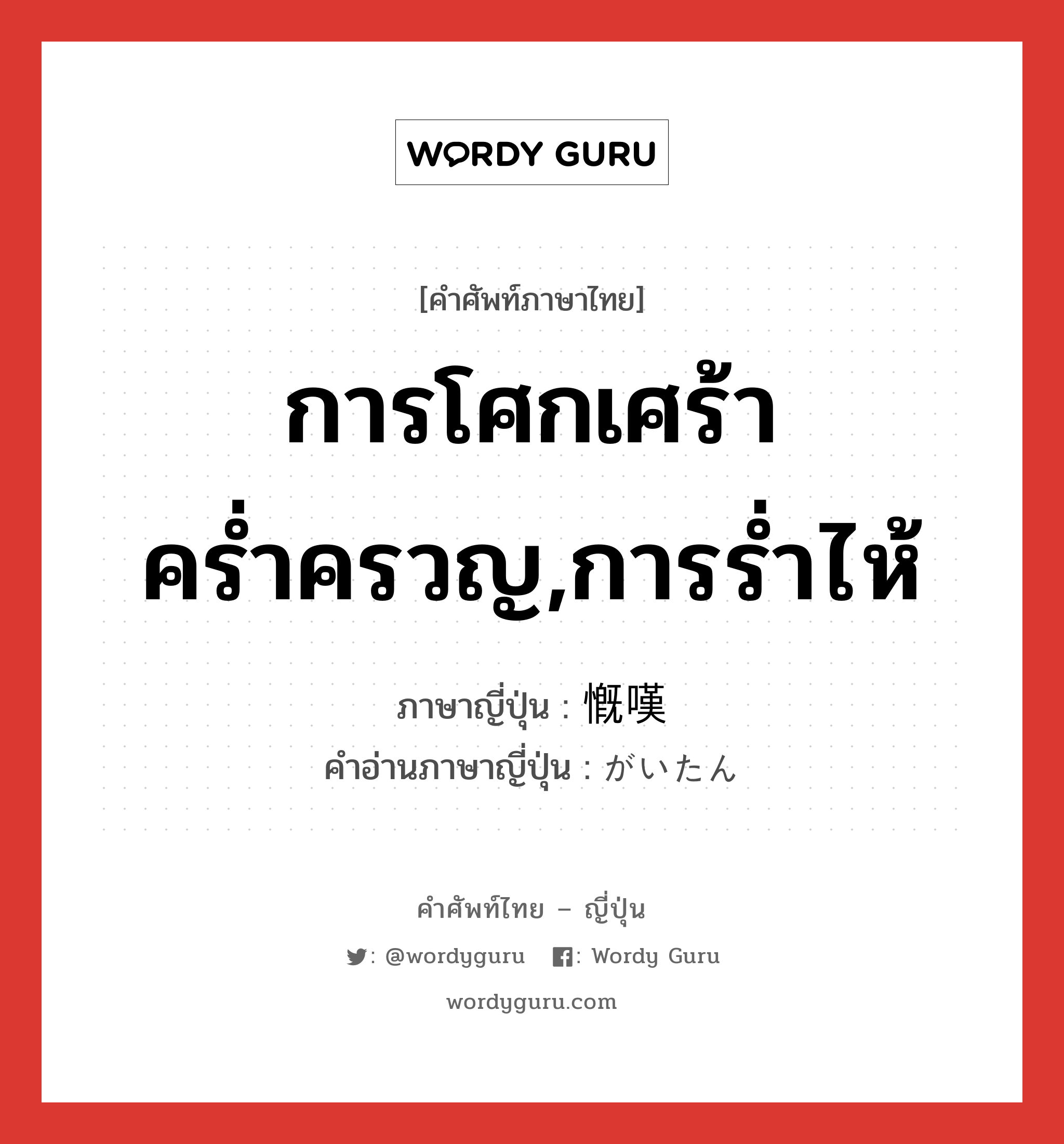 การโศกเศร้าคร่ำครวญ,การร่ำไห้ ภาษาญี่ปุ่นคืออะไร, คำศัพท์ภาษาไทย - ญี่ปุ่น การโศกเศร้าคร่ำครวญ,การร่ำไห้ ภาษาญี่ปุ่น 慨嘆 คำอ่านภาษาญี่ปุ่น がいたん หมวด n หมวด n