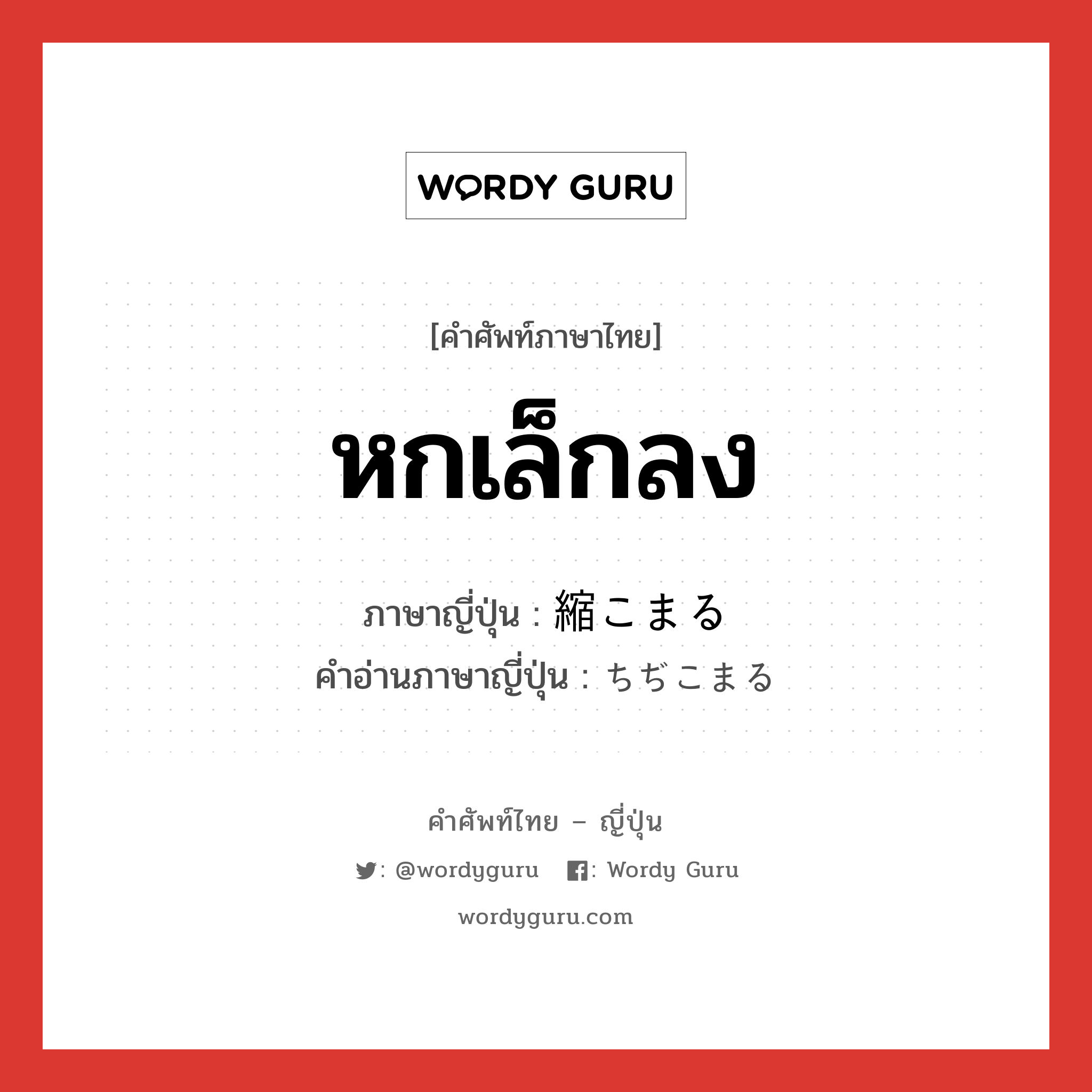 หกเล็กลง ภาษาญี่ปุ่นคืออะไร, คำศัพท์ภาษาไทย - ญี่ปุ่น หกเล็กลง ภาษาญี่ปุ่น 縮こまる คำอ่านภาษาญี่ปุ่น ちぢこまる หมวด v5r หมวด v5r