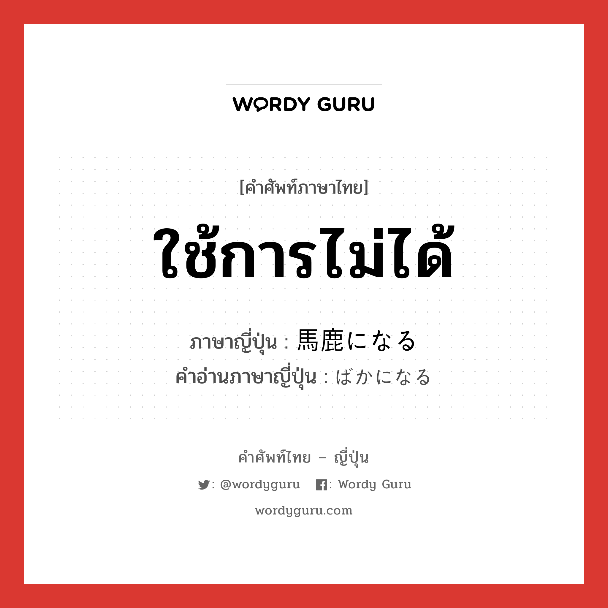 ใช้การไม่ได้ ภาษาญี่ปุ่นคืออะไร, คำศัพท์ภาษาไทย - ญี่ปุ่น ใช้การไม่ได้ ภาษาญี่ปุ่น 馬鹿になる คำอ่านภาษาญี่ปุ่น ばかになる หมวด v หมวด v