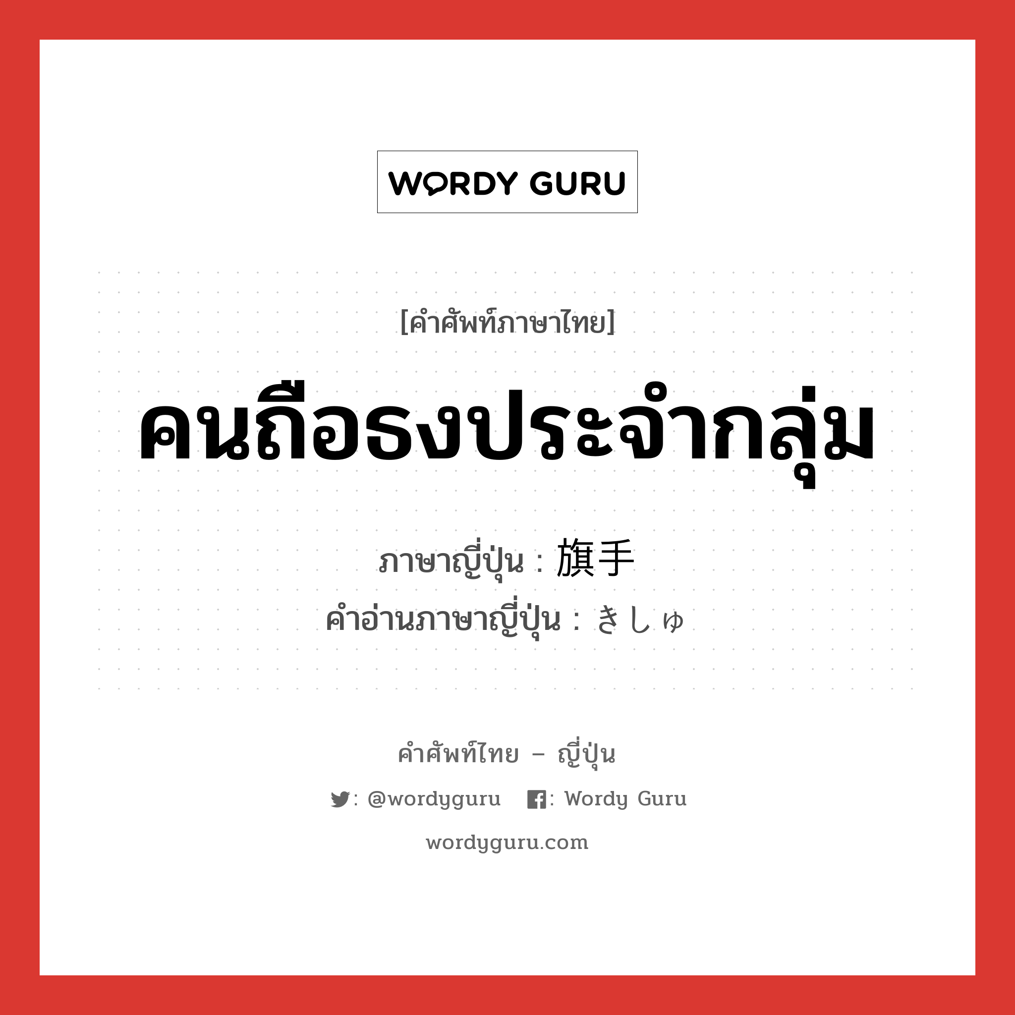 คนถือธงประจำกลุ่ม ภาษาญี่ปุ่นคืออะไร, คำศัพท์ภาษาไทย - ญี่ปุ่น คนถือธงประจำกลุ่ม ภาษาญี่ปุ่น 旗手 คำอ่านภาษาญี่ปุ่น きしゅ หมวด n หมวด n