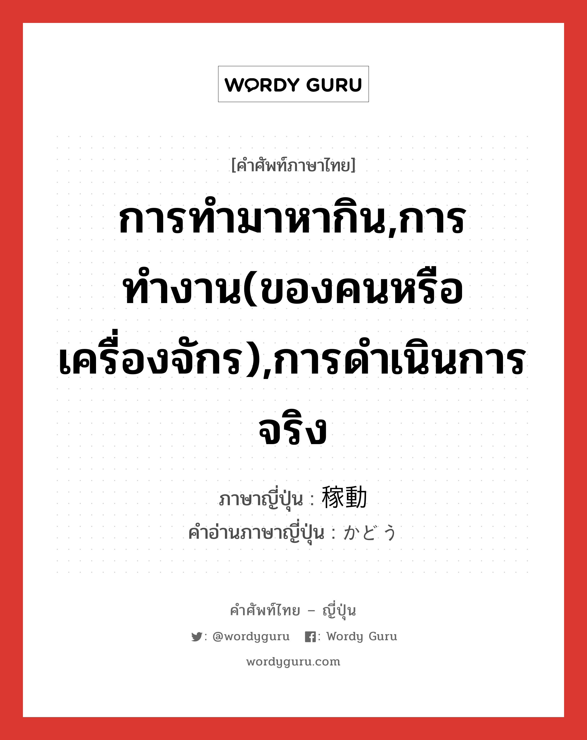 การทำมาหากิน,การทำงาน(ของคนหรือเครื่องจักร),การดำเนินการจริง ภาษาญี่ปุ่นคืออะไร, คำศัพท์ภาษาไทย - ญี่ปุ่น การทำมาหากิน,การทำงาน(ของคนหรือเครื่องจักร),การดำเนินการจริง ภาษาญี่ปุ่น 稼動 คำอ่านภาษาญี่ปุ่น かどう หมวด n หมวด n