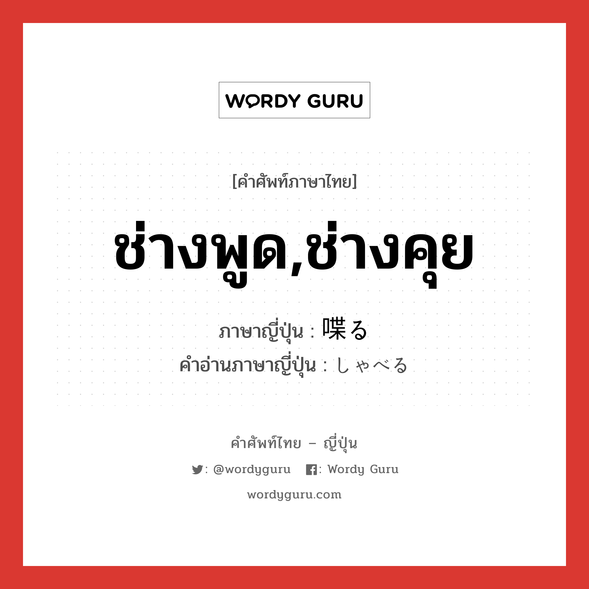 ช่างพูด,ช่างคุย ภาษาญี่ปุ่นคืออะไร, คำศัพท์ภาษาไทย - ญี่ปุ่น ช่างพูด,ช่างคุย ภาษาญี่ปุ่น 喋る คำอ่านภาษาญี่ปุ่น しゃべる หมวด v5r หมวด v5r