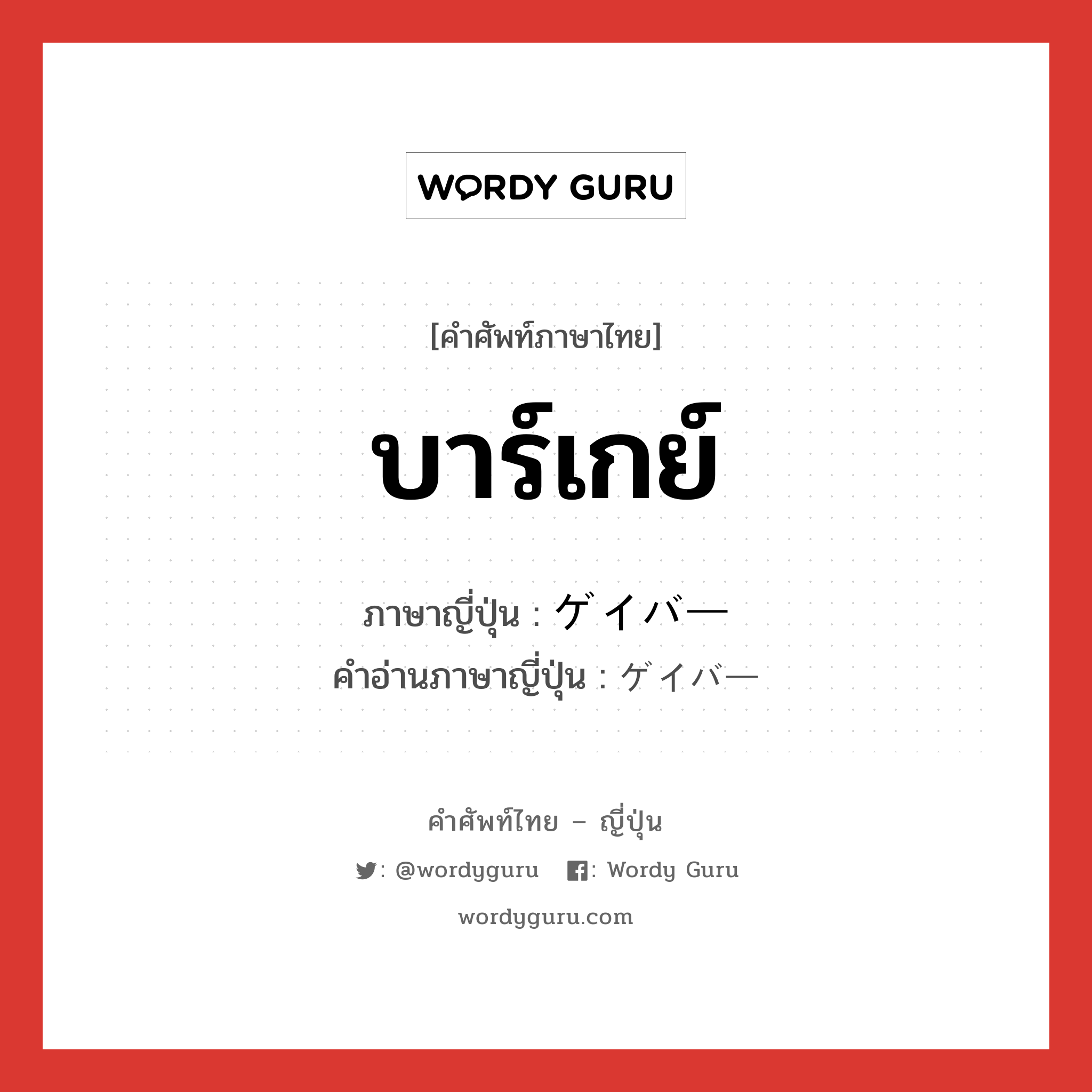 บาร์เกย์ ภาษาญี่ปุ่นคืออะไร, คำศัพท์ภาษาไทย - ญี่ปุ่น บาร์เกย์ ภาษาญี่ปุ่น ゲイバー คำอ่านภาษาญี่ปุ่น ゲイバー หมวด n หมวด n