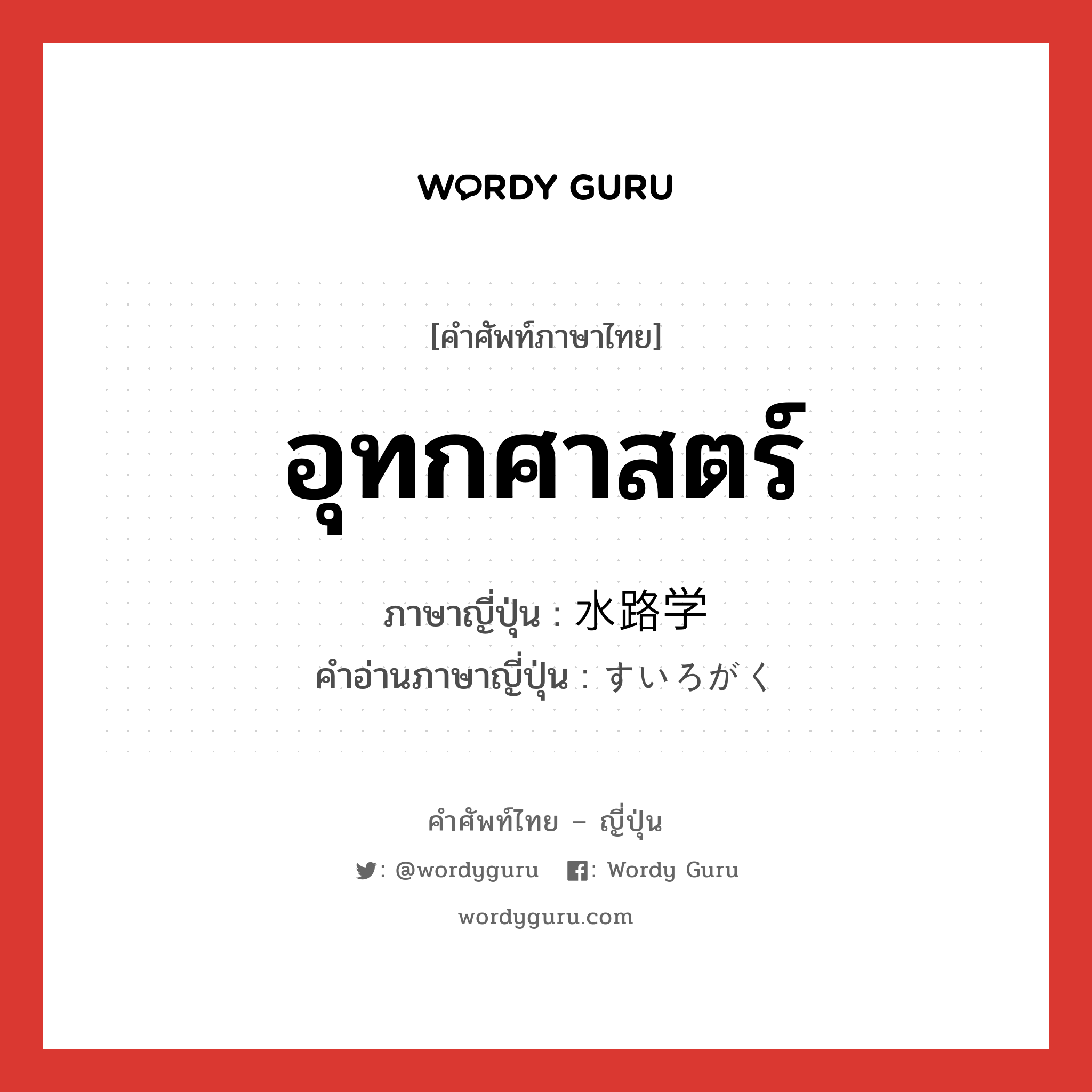 อุทกศาสตร์ ภาษาญี่ปุ่นคืออะไร, คำศัพท์ภาษาไทย - ญี่ปุ่น อุทกศาสตร์ ภาษาญี่ปุ่น 水路学 คำอ่านภาษาญี่ปุ่น すいろがく หมวด n หมวด n