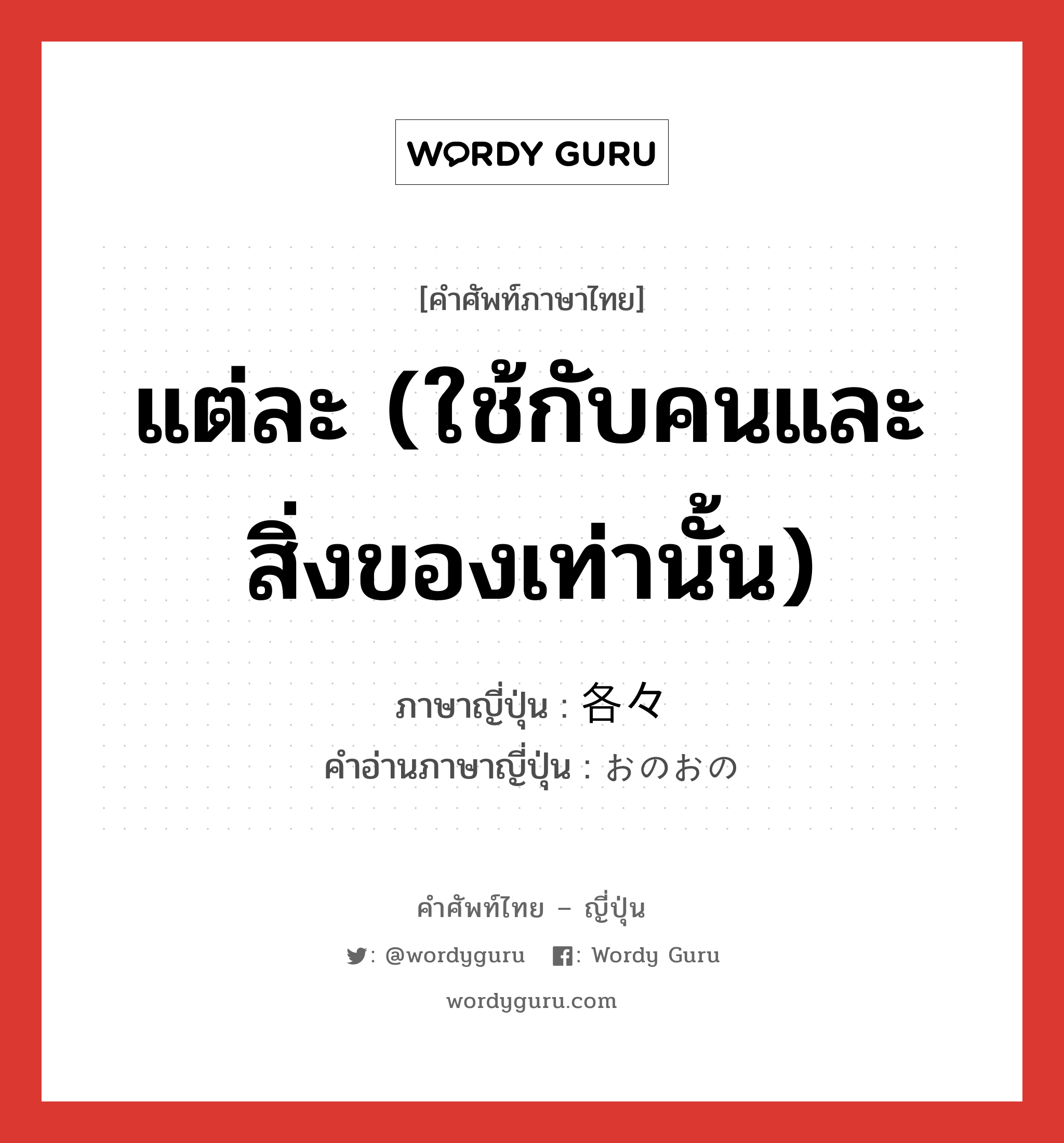 แต่ละ (ใช้กับคนและสิ่งของเท่านั้น) ภาษาญี่ปุ่นคืออะไร, คำศัพท์ภาษาไทย - ญี่ปุ่น แต่ละ (ใช้กับคนและสิ่งของเท่านั้น) ภาษาญี่ปุ่น 各々 คำอ่านภาษาญี่ปุ่น おのおの หมวด n-t หมวด n-t