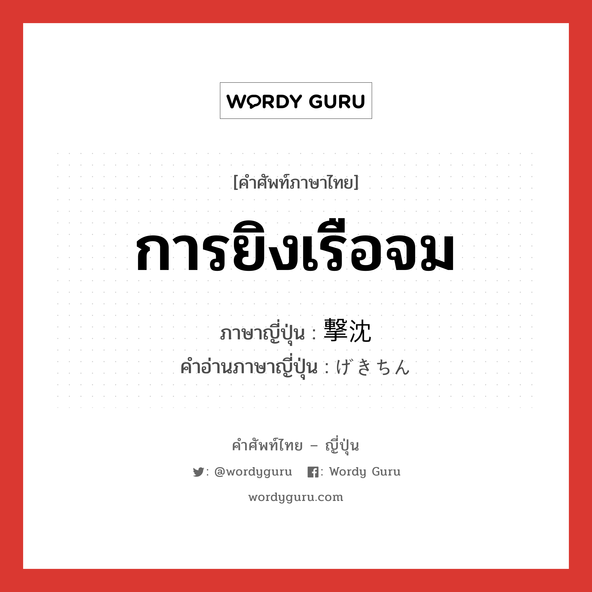 การยิงเรือจม ภาษาญี่ปุ่นคืออะไร, คำศัพท์ภาษาไทย - ญี่ปุ่น การยิงเรือจม ภาษาญี่ปุ่น 撃沈 คำอ่านภาษาญี่ปุ่น げきちん หมวด n หมวด n