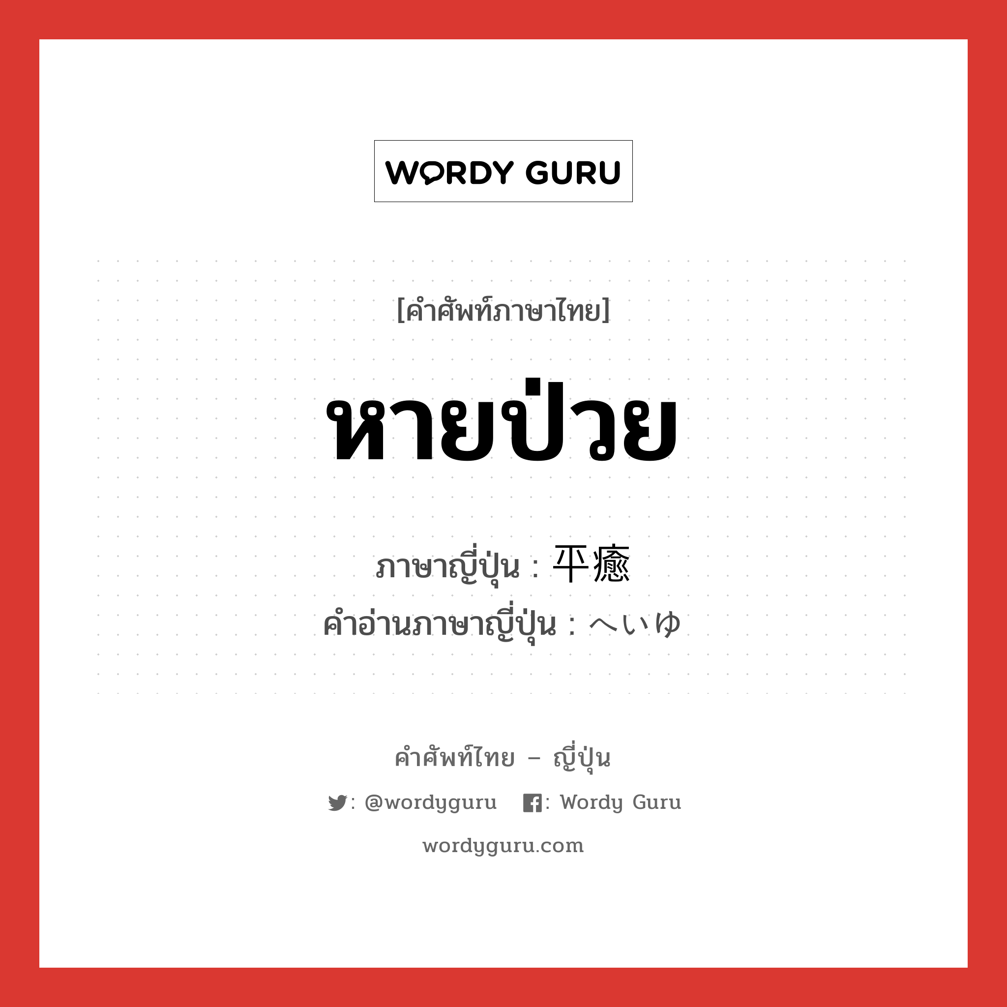 หายป่วย ภาษาญี่ปุ่นคืออะไร, คำศัพท์ภาษาไทย - ญี่ปุ่น หายป่วย ภาษาญี่ปุ่น 平癒 คำอ่านภาษาญี่ปุ่น へいゆ หมวด n หมวด n