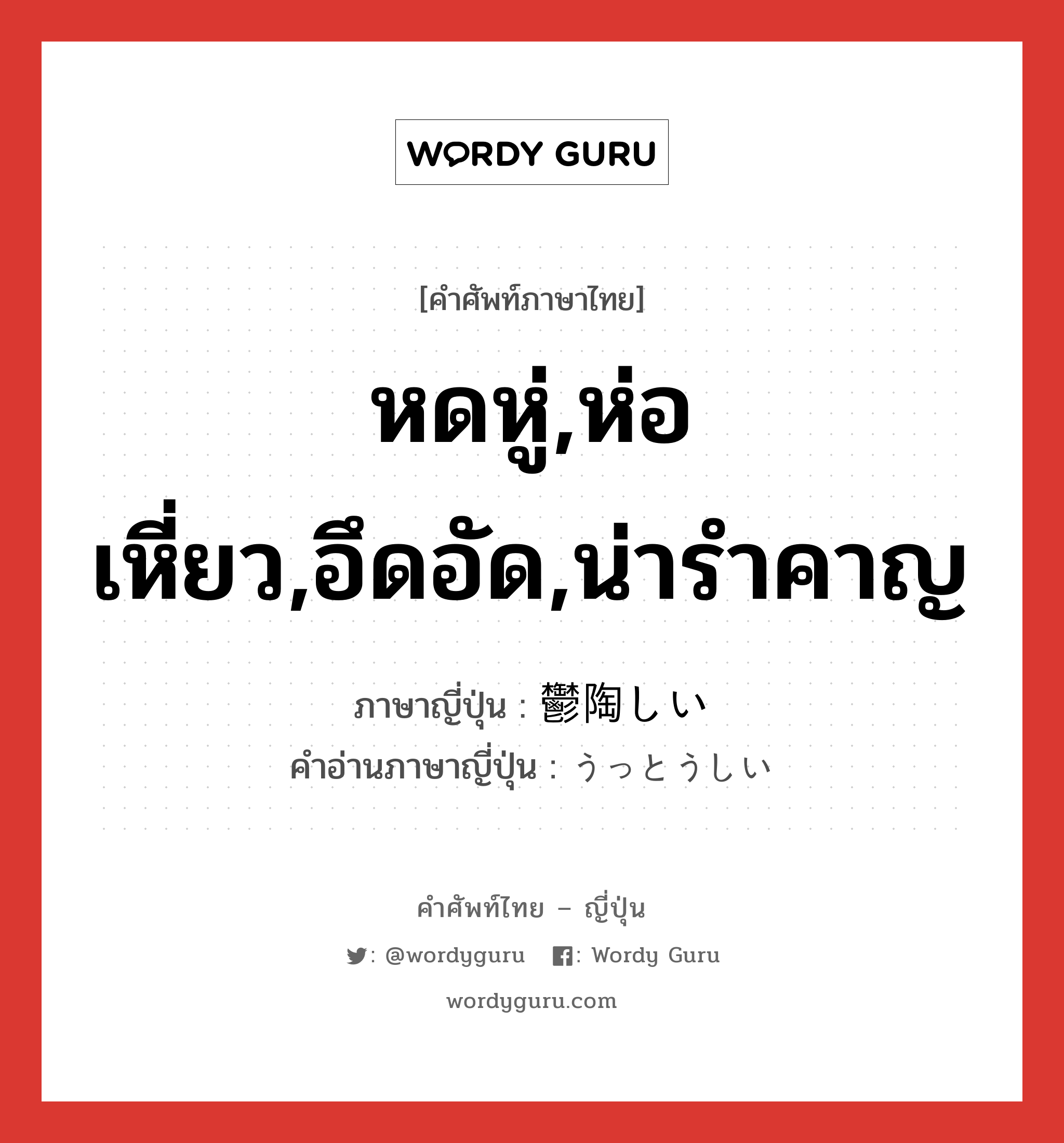 หดหู่,ห่อเหี่ยว,อึดอัด,น่ารำคาญ ภาษาญี่ปุ่นคืออะไร, คำศัพท์ภาษาไทย - ญี่ปุ่น หดหู่,ห่อเหี่ยว,อึดอัด,น่ารำคาญ ภาษาญี่ปุ่น 鬱陶しい คำอ่านภาษาญี่ปุ่น うっとうしい หมวด adj-i หมวด adj-i