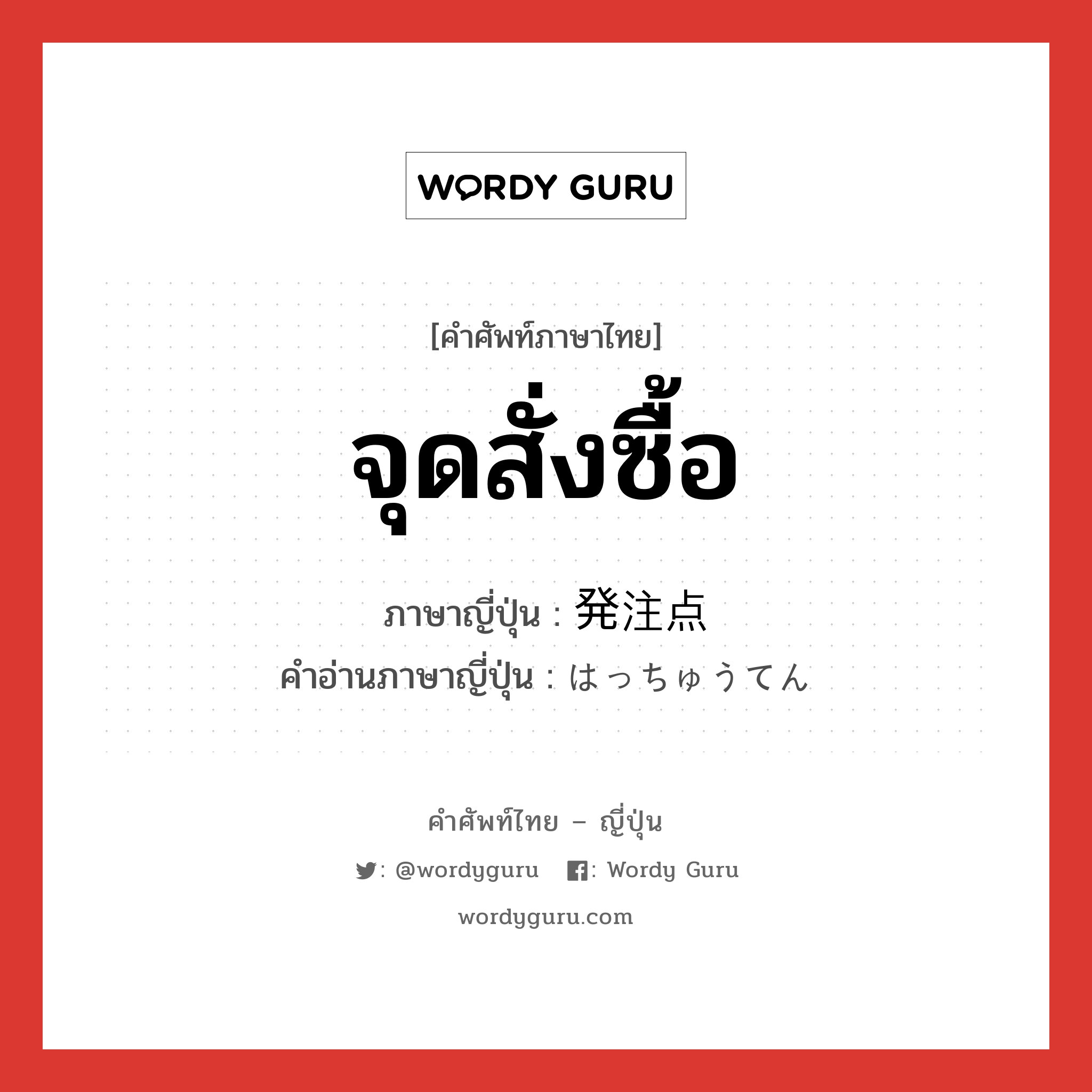 จุดสั่งซื้อ ภาษาญี่ปุ่นคืออะไร, คำศัพท์ภาษาไทย - ญี่ปุ่น จุดสั่งซื้อ ภาษาญี่ปุ่น 発注点 คำอ่านภาษาญี่ปุ่น はっちゅうてん หมวด n หมวด n