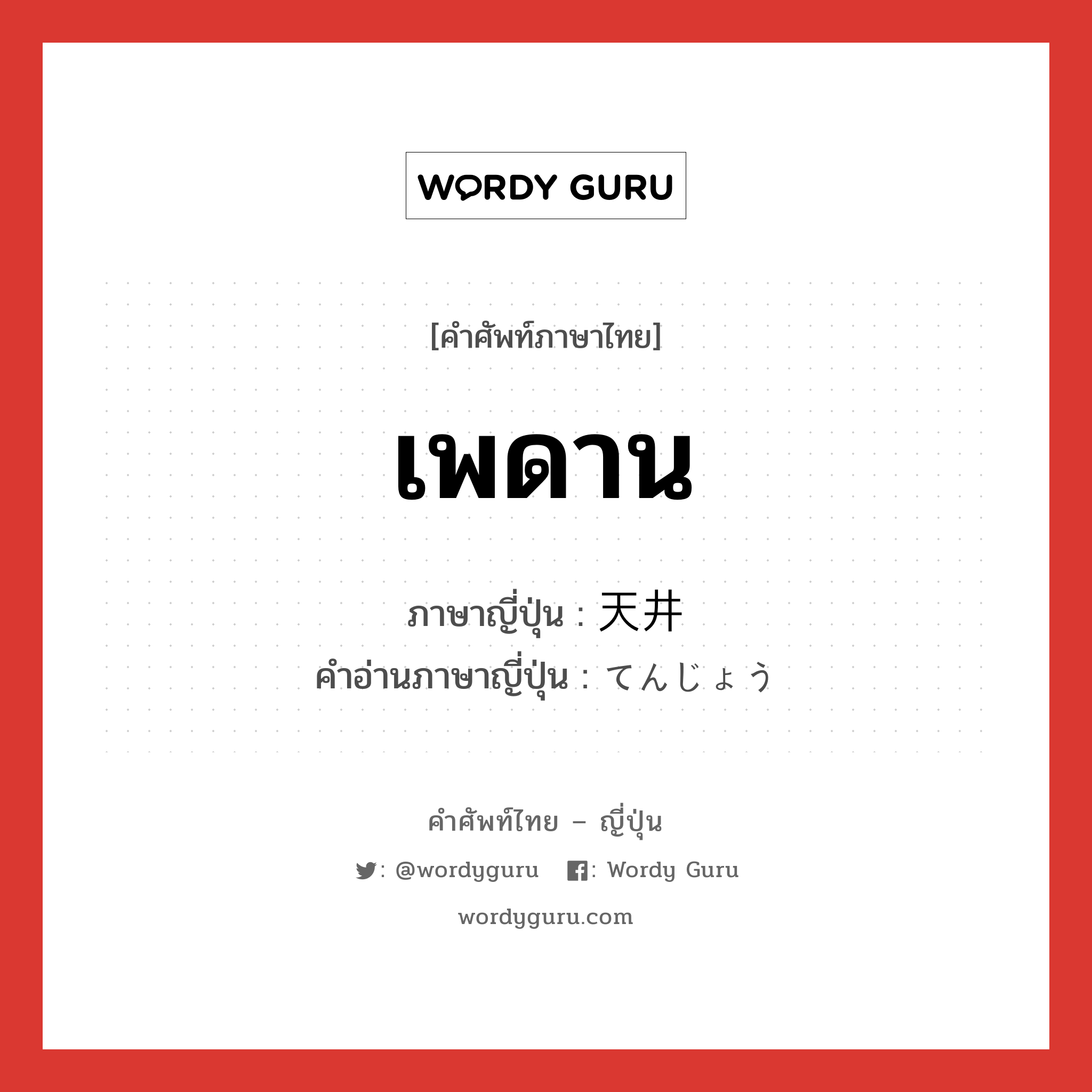 เพดาน ภาษาญี่ปุ่นคืออะไร, คำศัพท์ภาษาไทย - ญี่ปุ่น เพดาน ภาษาญี่ปุ่น 天井 คำอ่านภาษาญี่ปุ่น てんじょう หมวด n หมวด n