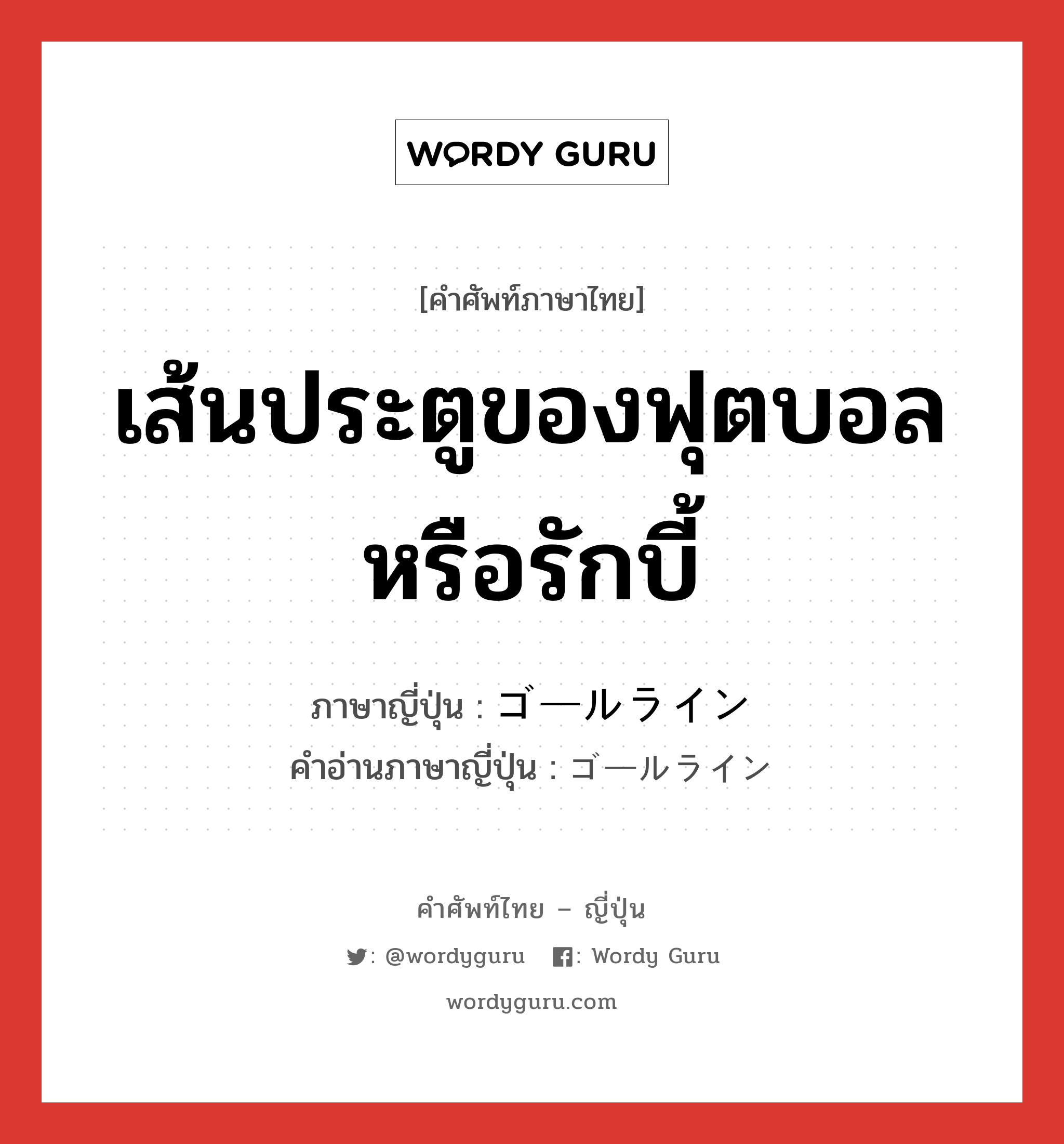 เส้นประตูของฟุตบอลหรือรักบี้ ภาษาญี่ปุ่นคืออะไร, คำศัพท์ภาษาไทย - ญี่ปุ่น เส้นประตูของฟุตบอลหรือรักบี้ ภาษาญี่ปุ่น ゴールライン คำอ่านภาษาญี่ปุ่น ゴールライン หมวด n หมวด n