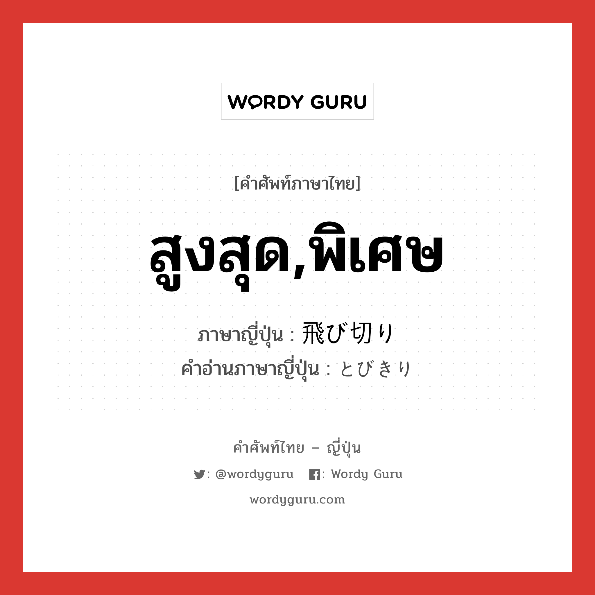 สูงสุด,พิเศษ ภาษาญี่ปุ่นคืออะไร, คำศัพท์ภาษาไทย - ญี่ปุ่น สูงสุด,พิเศษ ภาษาญี่ปุ่น 飛び切り คำอ่านภาษาญี่ปุ่น とびきり หมวด adj-no หมวด adj-no