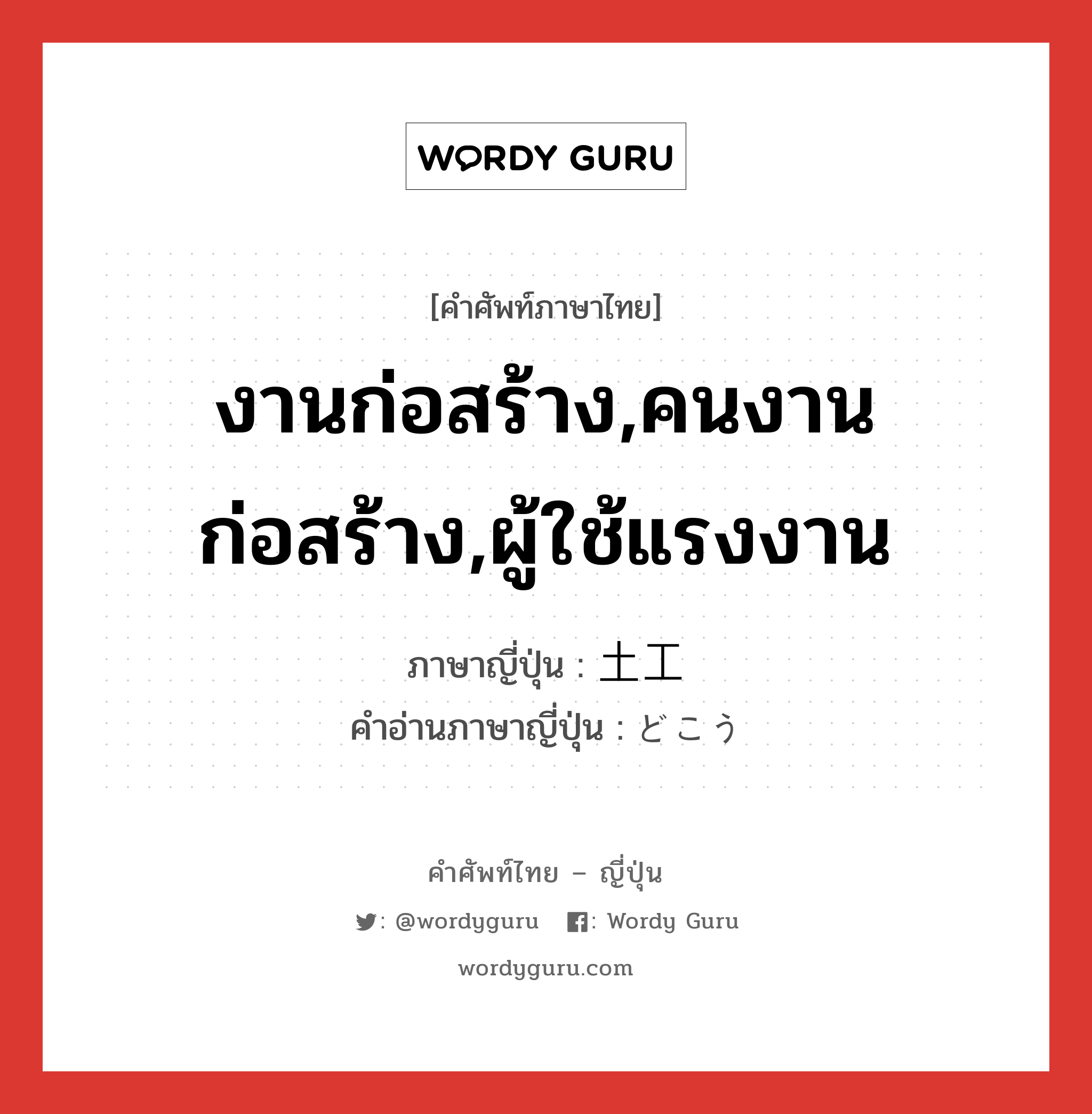 งานก่อสร้าง,คนงานก่อสร้าง,ผู้ใช้แรงงาน ภาษาญี่ปุ่นคืออะไร, คำศัพท์ภาษาไทย - ญี่ปุ่น งานก่อสร้าง,คนงานก่อสร้าง,ผู้ใช้แรงงาน ภาษาญี่ปุ่น 土工 คำอ่านภาษาญี่ปุ่น どこう หมวด n หมวด n