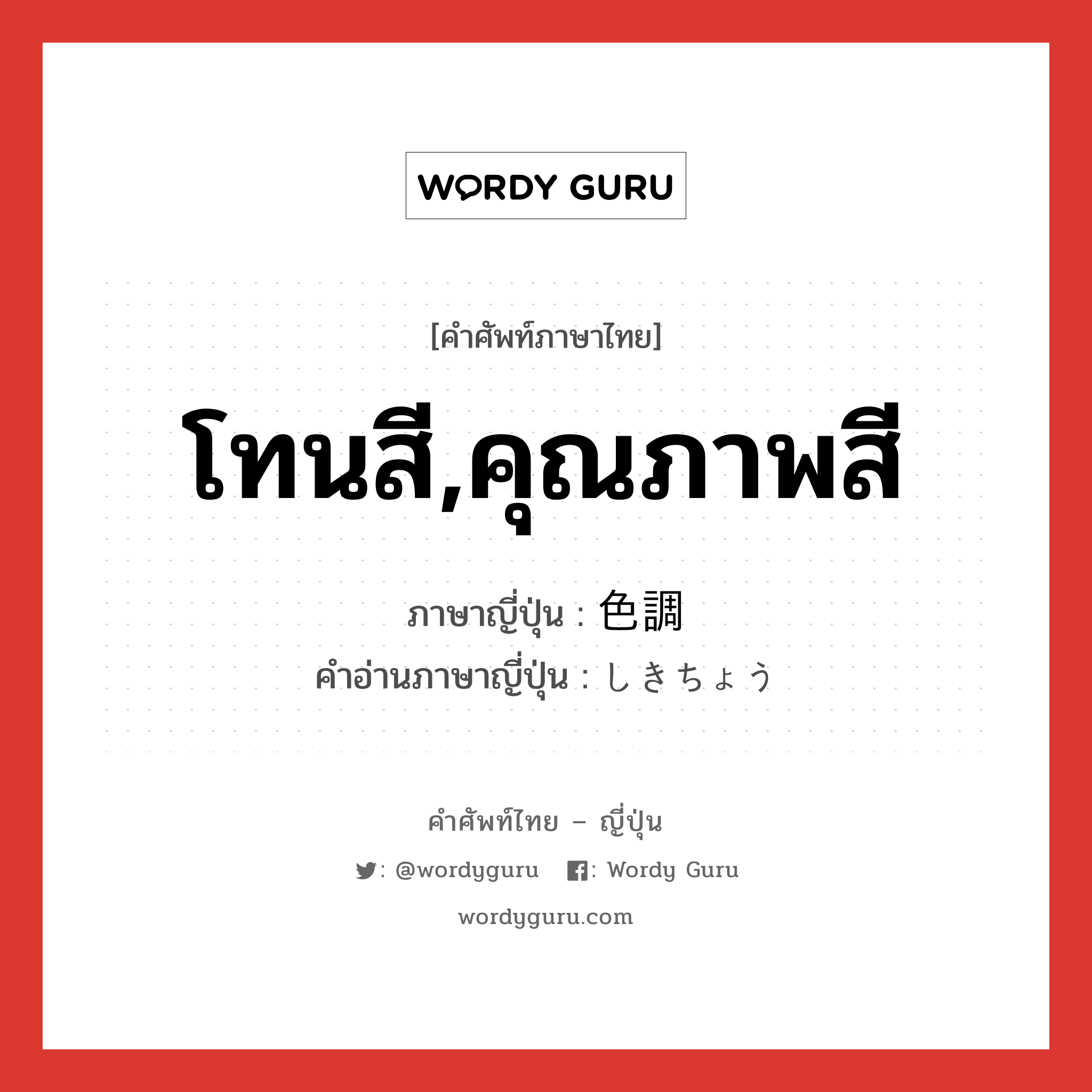 โทนสี,คุณภาพสี ภาษาญี่ปุ่นคืออะไร, คำศัพท์ภาษาไทย - ญี่ปุ่น โทนสี,คุณภาพสี ภาษาญี่ปุ่น 色調 คำอ่านภาษาญี่ปุ่น しきちょう หมวด n หมวด n