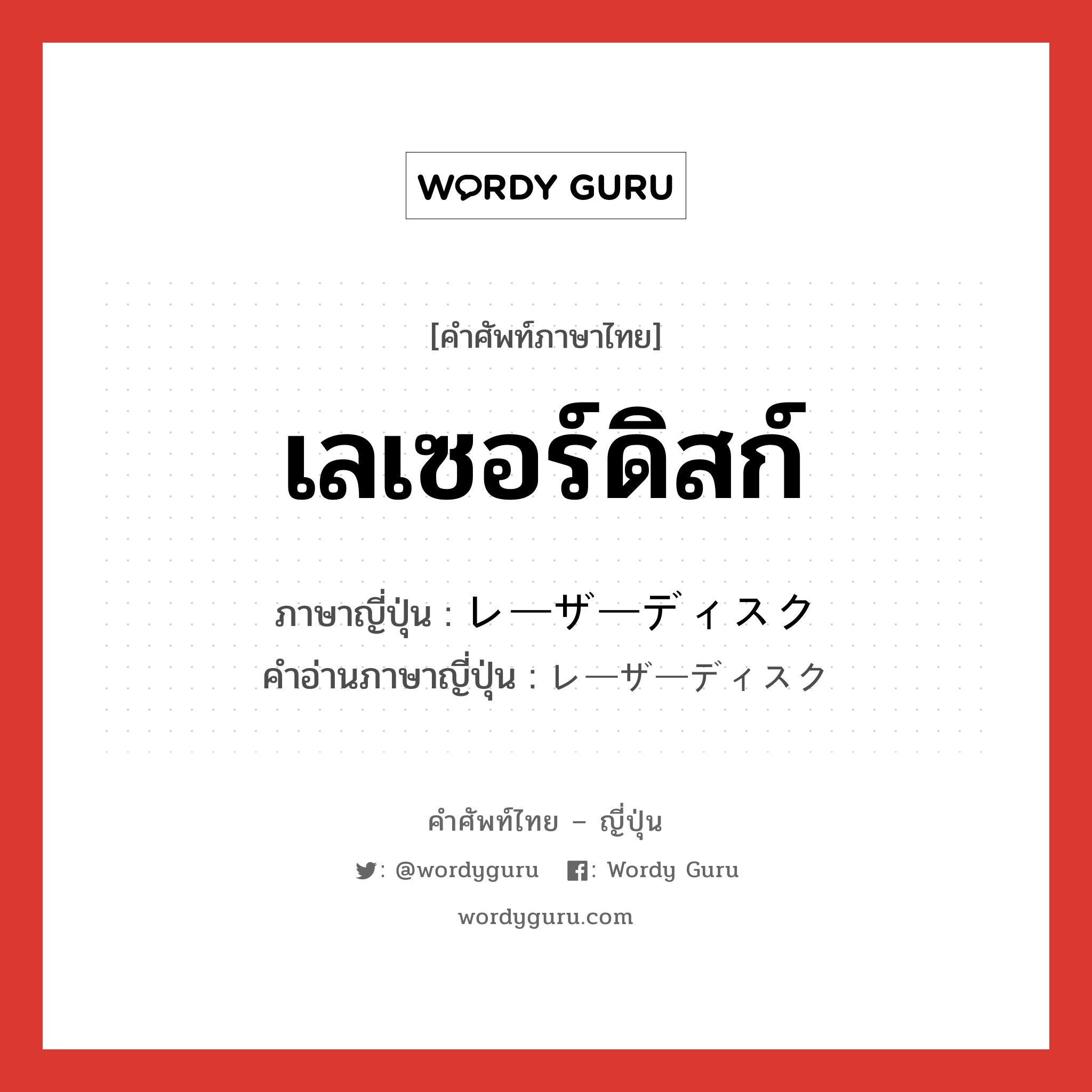 เลเซอร์ดิสก์ ภาษาญี่ปุ่นคืออะไร, คำศัพท์ภาษาไทย - ญี่ปุ่น เลเซอร์ดิสก์ ภาษาญี่ปุ่น レーザーディスク คำอ่านภาษาญี่ปุ่น レーザーディスク หมวด n หมวด n