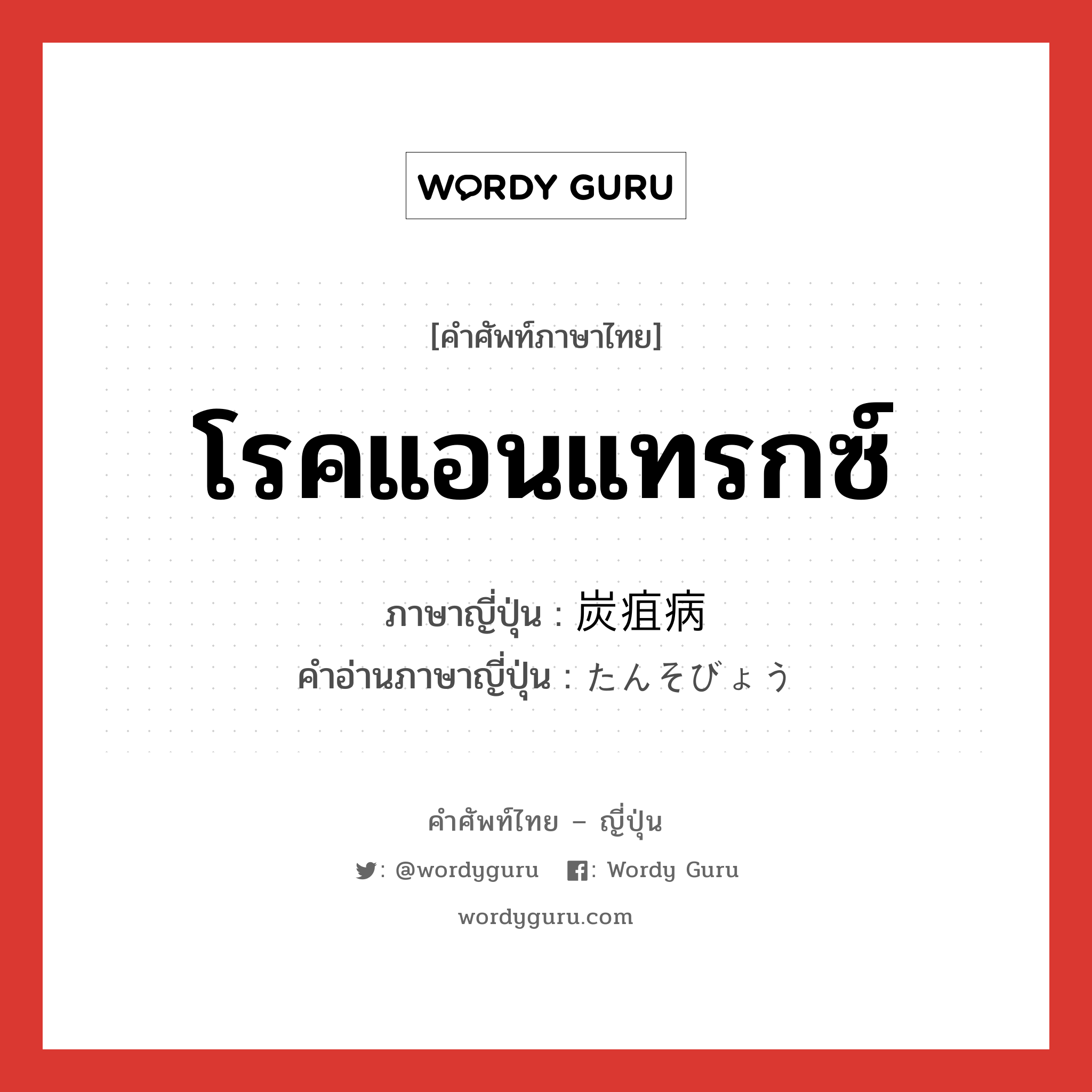 โรคแอนแทรกซ์ ภาษาญี่ปุ่นคืออะไร, คำศัพท์ภาษาไทย - ญี่ปุ่น โรคแอนแทรกซ์ ภาษาญี่ปุ่น 炭疽病 คำอ่านภาษาญี่ปุ่น たんそびょう หมวด n หมวด n