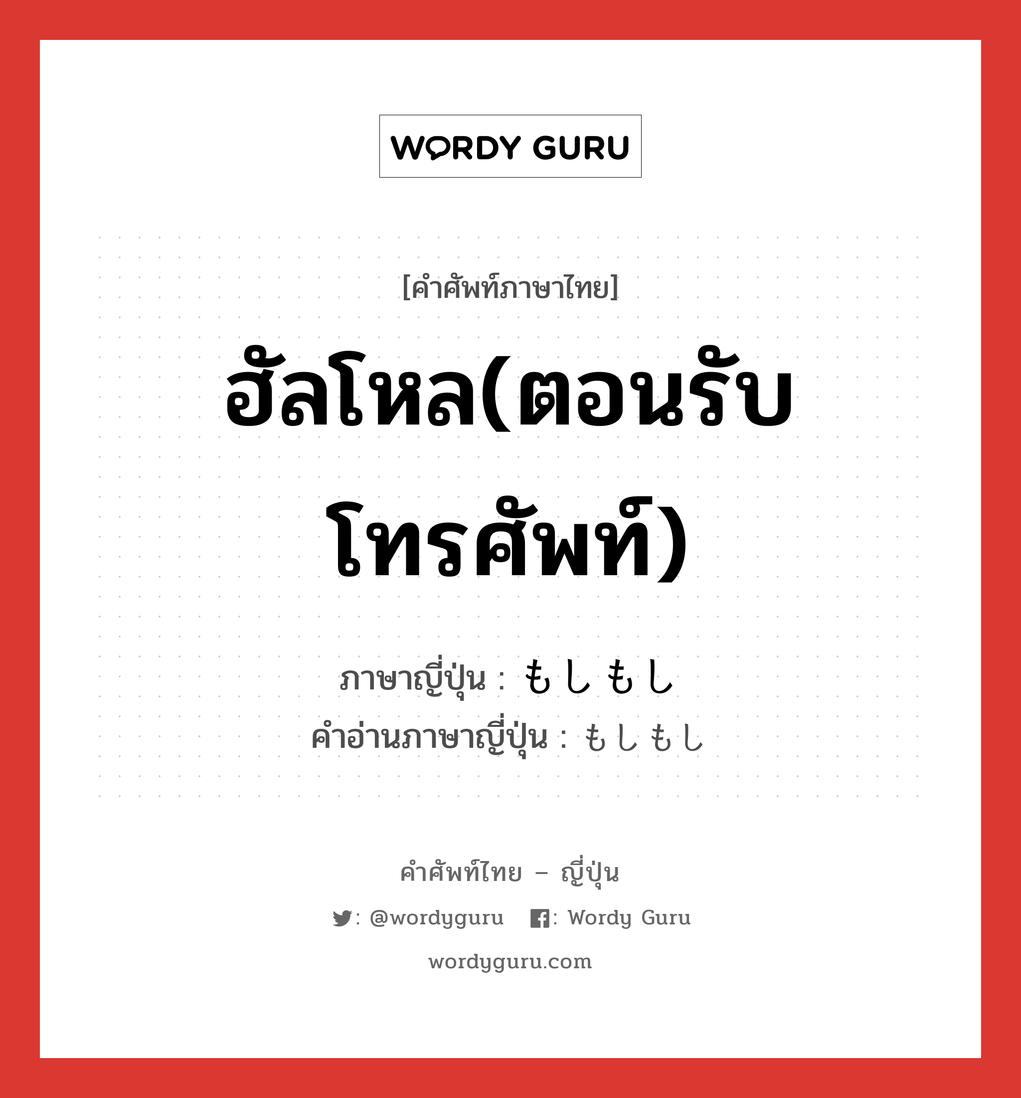 ฮัลโหล(ตอนรับโทรศัพท์) ภาษาญี่ปุ่นคืออะไร, คำศัพท์ภาษาไทย - ญี่ปุ่น ฮัลโหล(ตอนรับโทรศัพท์) ภาษาญี่ปุ่น もしもし คำอ่านภาษาญี่ปุ่น もしもし หมวด conj หมวด conj