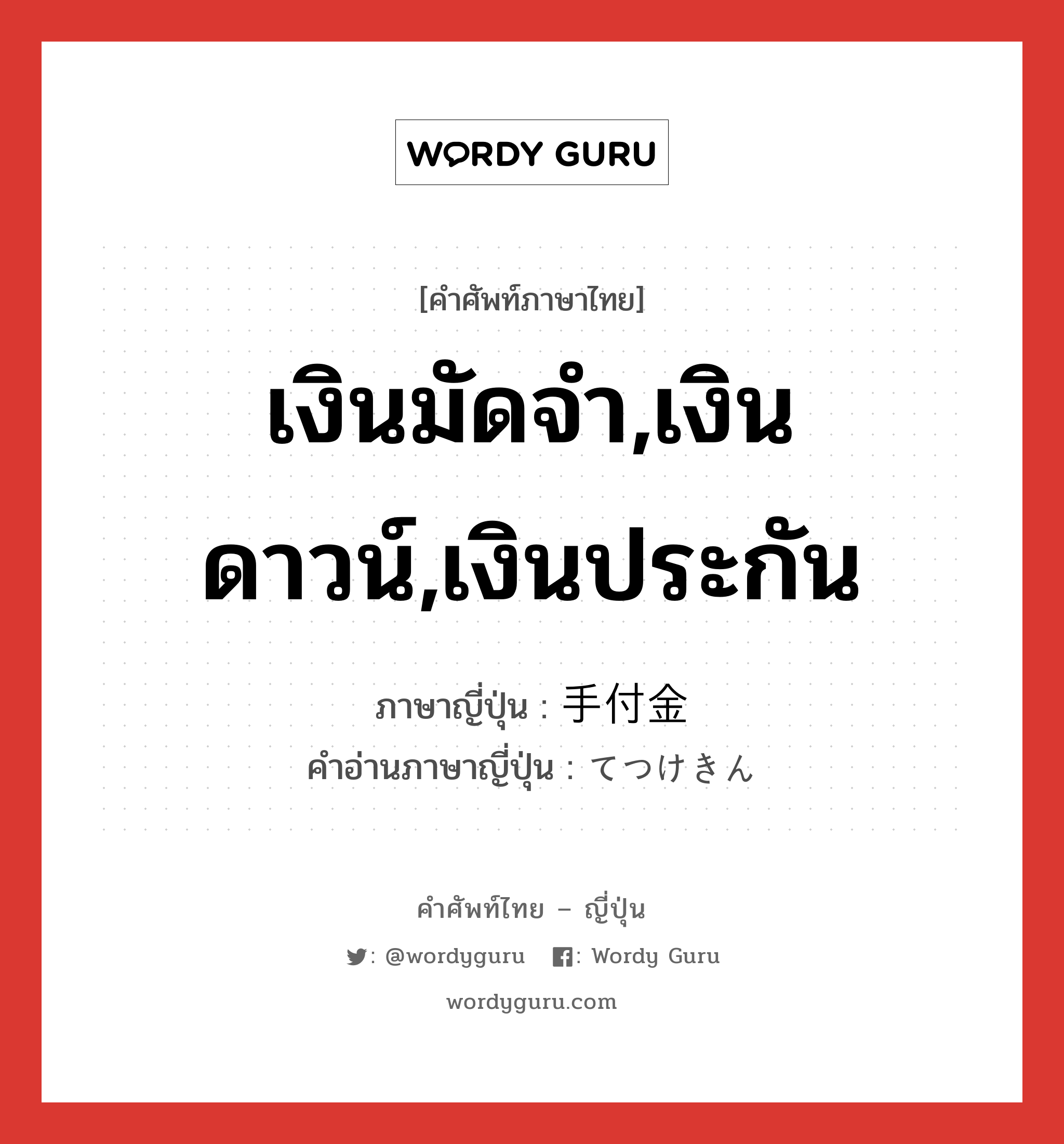 เงินมัดจำ,เงินดาวน์,เงินประกัน ภาษาญี่ปุ่นคืออะไร, คำศัพท์ภาษาไทย - ญี่ปุ่น เงินมัดจำ,เงินดาวน์,เงินประกัน ภาษาญี่ปุ่น 手付金 คำอ่านภาษาญี่ปุ่น てつけきん หมวด n หมวด n