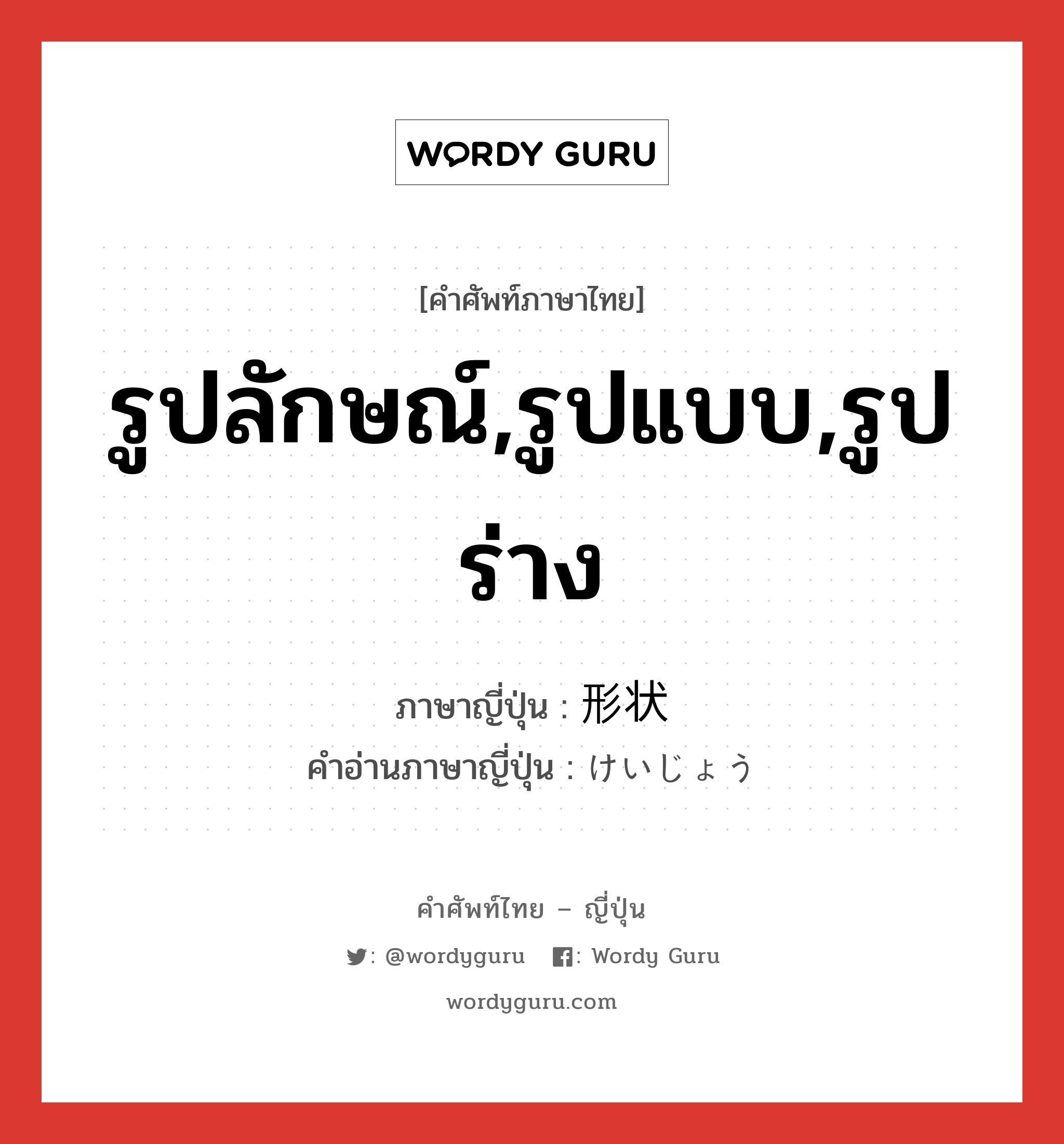 รูปลักษณ์,รูปแบบ,รูปร่าง ภาษาญี่ปุ่นคืออะไร, คำศัพท์ภาษาไทย - ญี่ปุ่น รูปลักษณ์,รูปแบบ,รูปร่าง ภาษาญี่ปุ่น 形状 คำอ่านภาษาญี่ปุ่น けいじょう หมวด n หมวด n