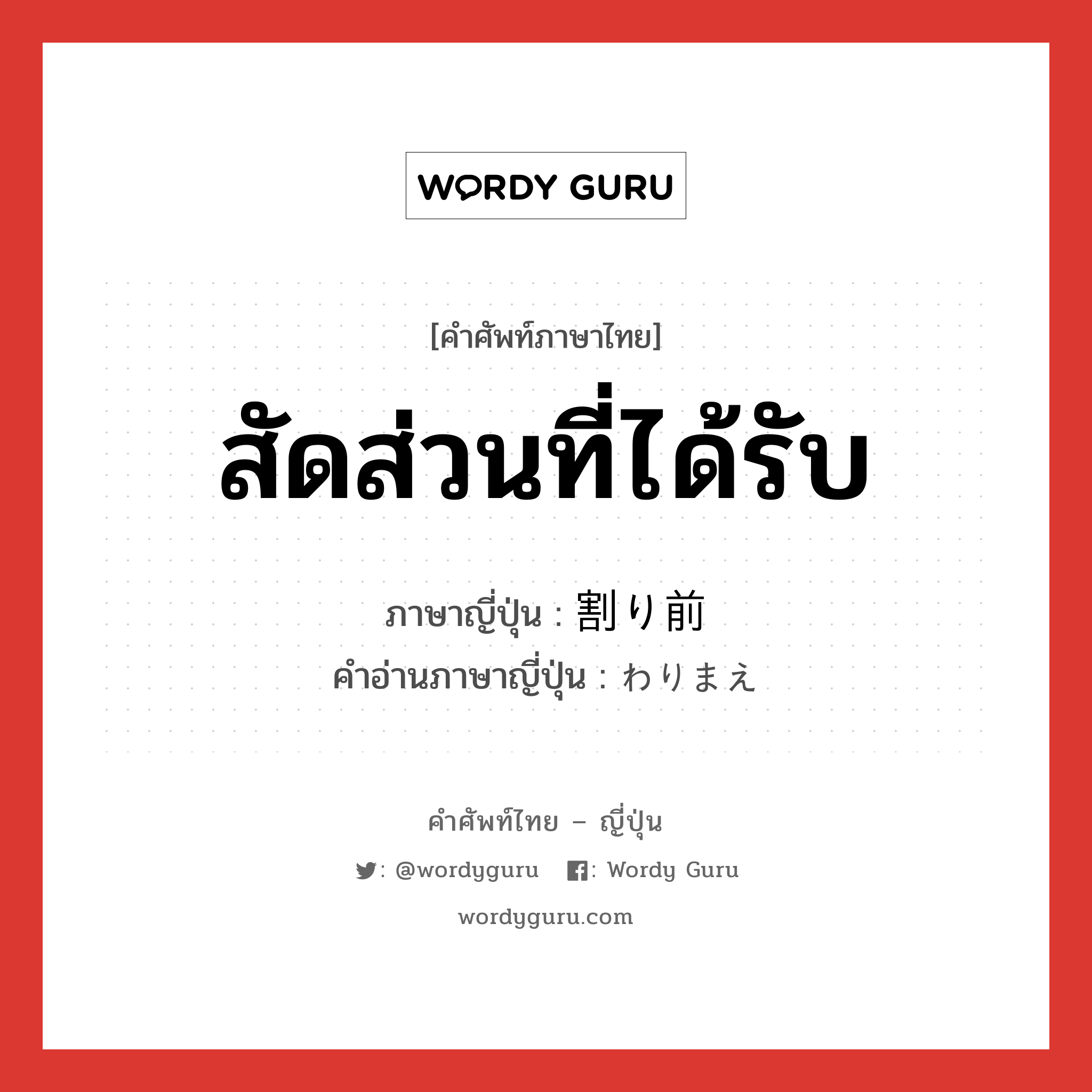 สัดส่วนที่ได้รับ ภาษาญี่ปุ่นคืออะไร, คำศัพท์ภาษาไทย - ญี่ปุ่น สัดส่วนที่ได้รับ ภาษาญี่ปุ่น 割り前 คำอ่านภาษาญี่ปุ่น わりまえ หมวด n หมวด n