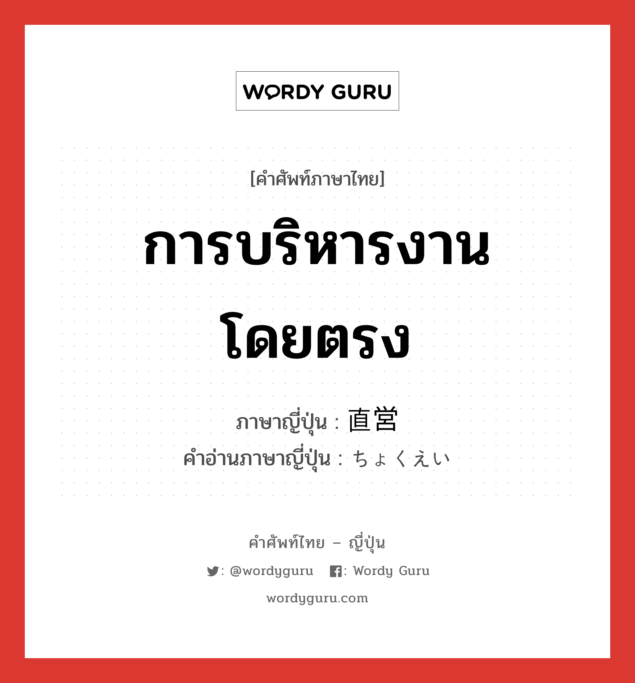 การบริหารงานโดยตรง ภาษาญี่ปุ่นคืออะไร, คำศัพท์ภาษาไทย - ญี่ปุ่น การบริหารงานโดยตรง ภาษาญี่ปุ่น 直営 คำอ่านภาษาญี่ปุ่น ちょくえい หมวด n หมวด n