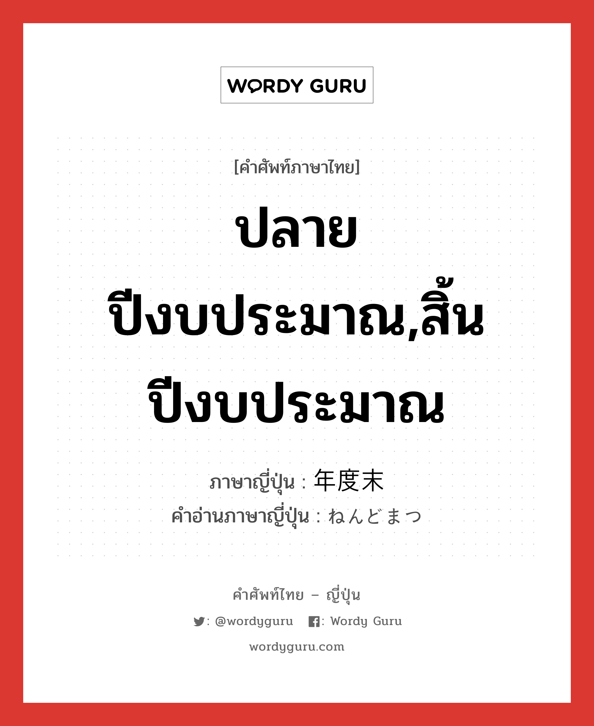 ปลายปีงบประมาณ,สิ้นปีงบประมาณ ภาษาญี่ปุ่นคืออะไร, คำศัพท์ภาษาไทย - ญี่ปุ่น ปลายปีงบประมาณ,สิ้นปีงบประมาณ ภาษาญี่ปุ่น 年度末 คำอ่านภาษาญี่ปุ่น ねんどまつ หมวด n หมวด n