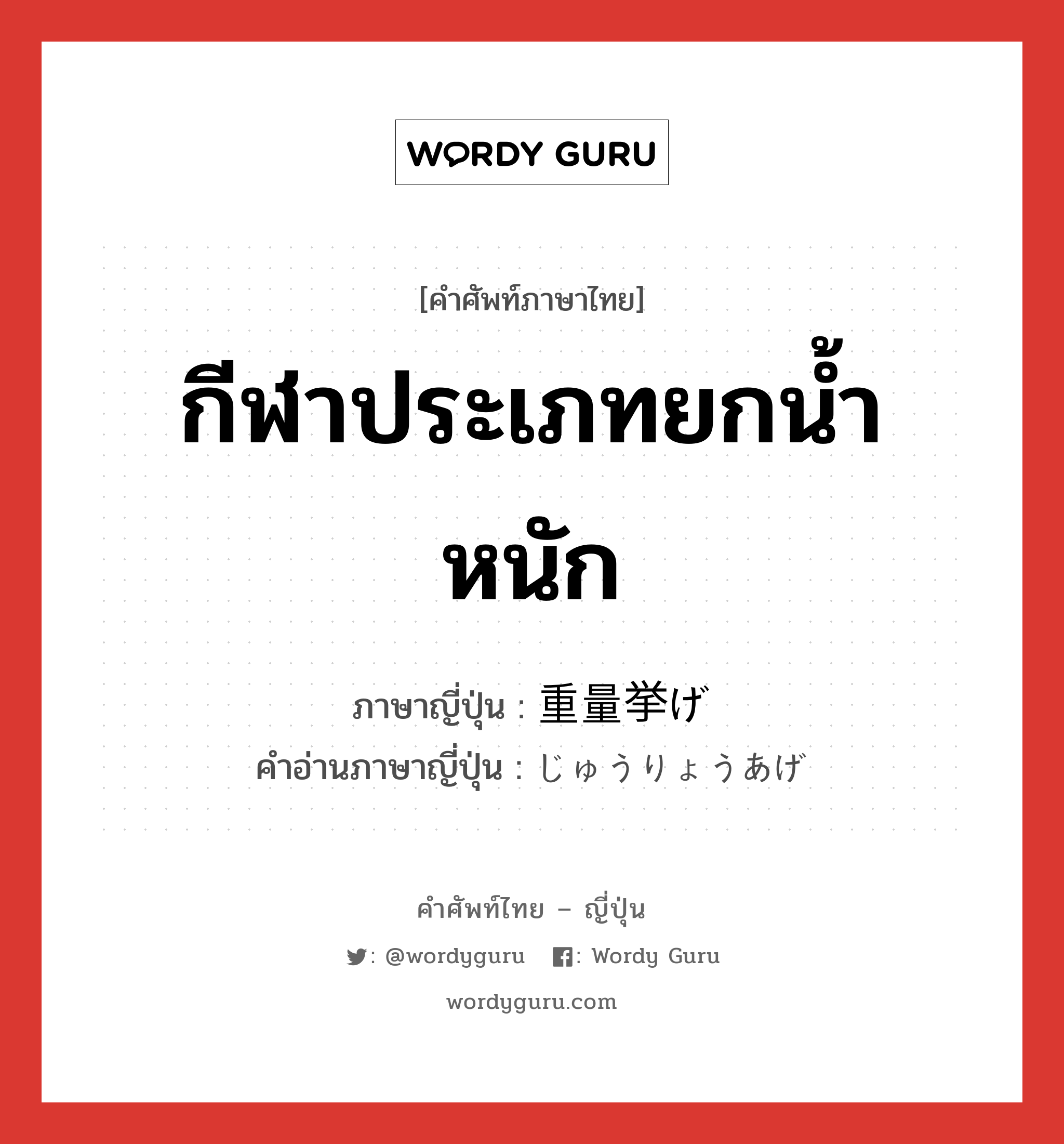 กีฬาประเภทยกน้ำหนัก ภาษาญี่ปุ่นคืออะไร, คำศัพท์ภาษาไทย - ญี่ปุ่น กีฬาประเภทยกน้ำหนัก ภาษาญี่ปุ่น 重量挙げ คำอ่านภาษาญี่ปุ่น じゅうりょうあげ หมวด n หมวด n