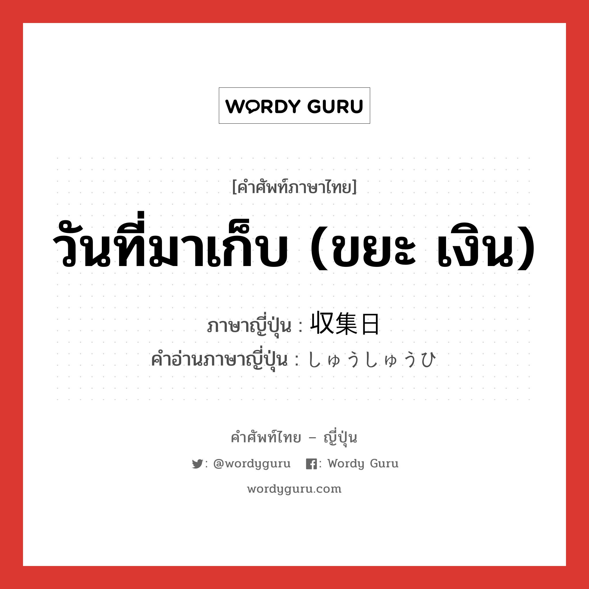 วันที่มาเก็บ (ขยะ เงิน) ภาษาญี่ปุ่นคืออะไร, คำศัพท์ภาษาไทย - ญี่ปุ่น วันที่มาเก็บ (ขยะ เงิน) ภาษาญี่ปุ่น 収集日 คำอ่านภาษาญี่ปุ่น しゅうしゅうひ หมวด n หมวด n