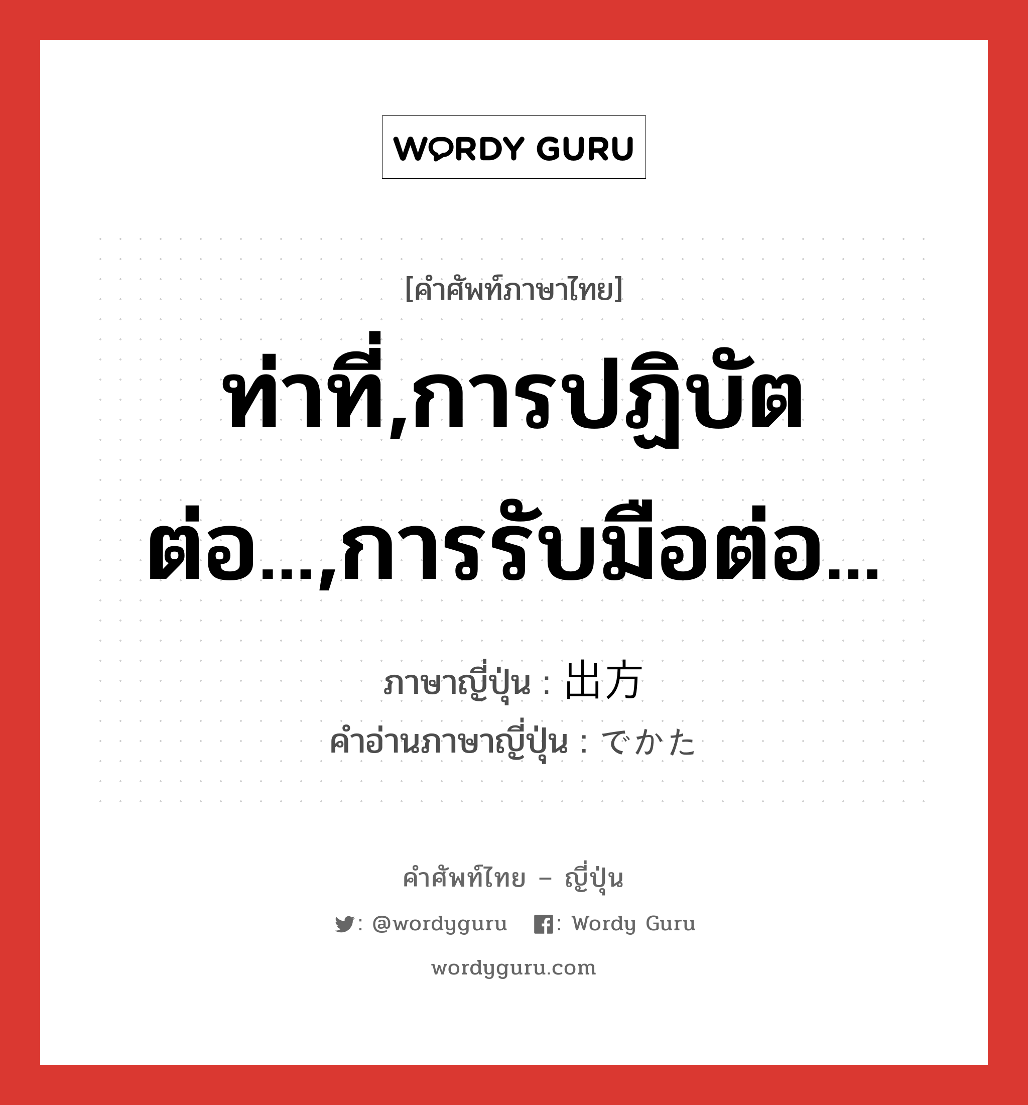 ท่าที่,การปฏิบัตต่อ...,การรับมือต่อ... ภาษาญี่ปุ่นคืออะไร, คำศัพท์ภาษาไทย - ญี่ปุ่น ท่าที่,การปฏิบัตต่อ...,การรับมือต่อ... ภาษาญี่ปุ่น 出方 คำอ่านภาษาญี่ปุ่น でかた หมวด n หมวด n