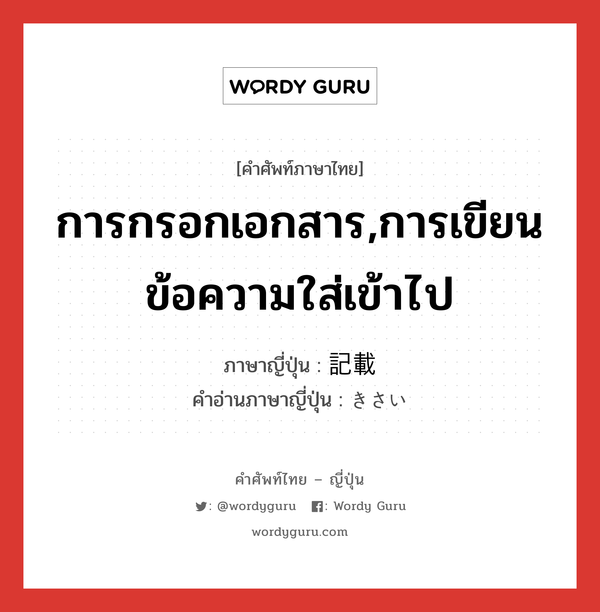 การกรอกเอกสาร,การเขียนข้อความใส่เข้าไป ภาษาญี่ปุ่นคืออะไร, คำศัพท์ภาษาไทย - ญี่ปุ่น การกรอกเอกสาร,การเขียนข้อความใส่เข้าไป ภาษาญี่ปุ่น 記載 คำอ่านภาษาญี่ปุ่น きさい หมวด n หมวด n