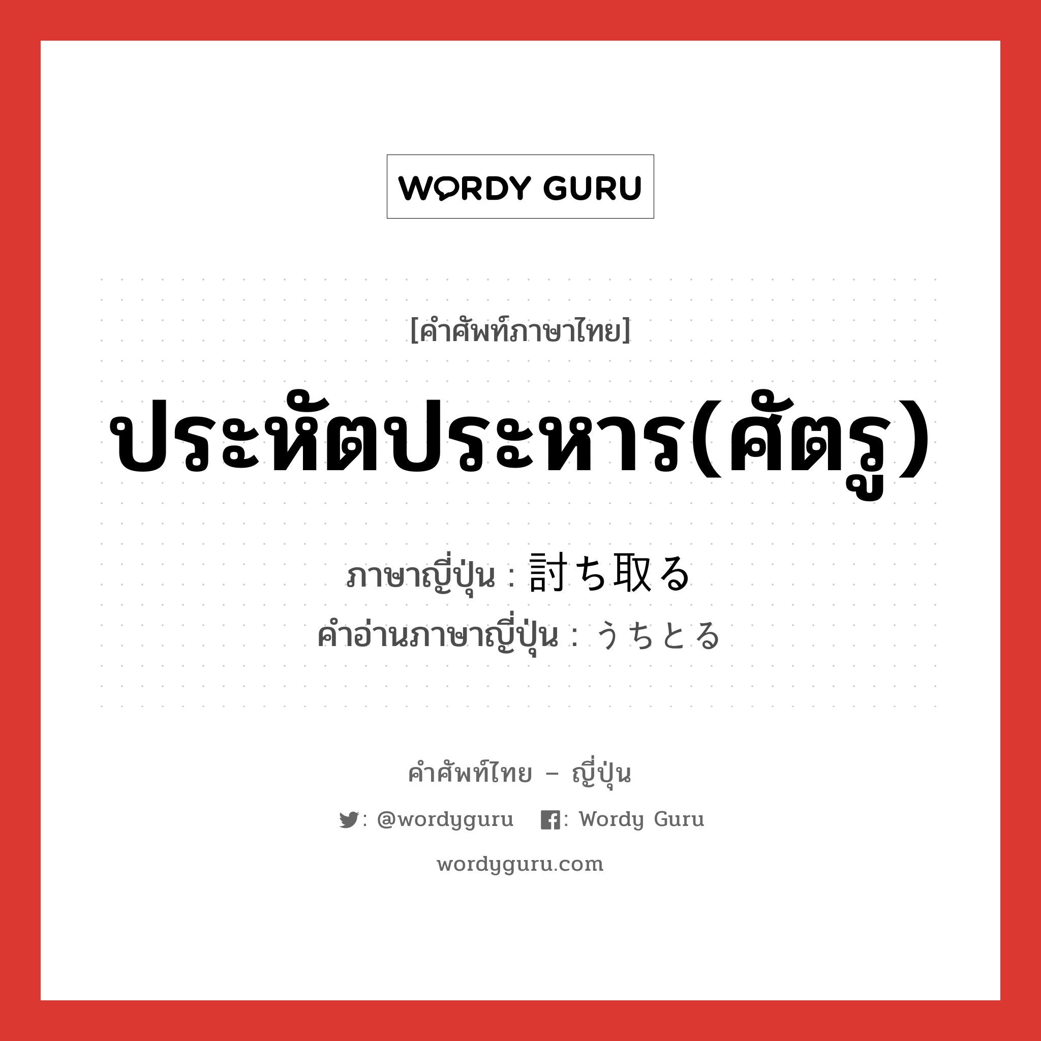 ประหัตประหาร(ศัตรู) ภาษาญี่ปุ่นคืออะไร, คำศัพท์ภาษาไทย - ญี่ปุ่น ประหัตประหาร(ศัตรู) ภาษาญี่ปุ่น 討ち取る คำอ่านภาษาญี่ปุ่น うちとる หมวด v5r หมวด v5r