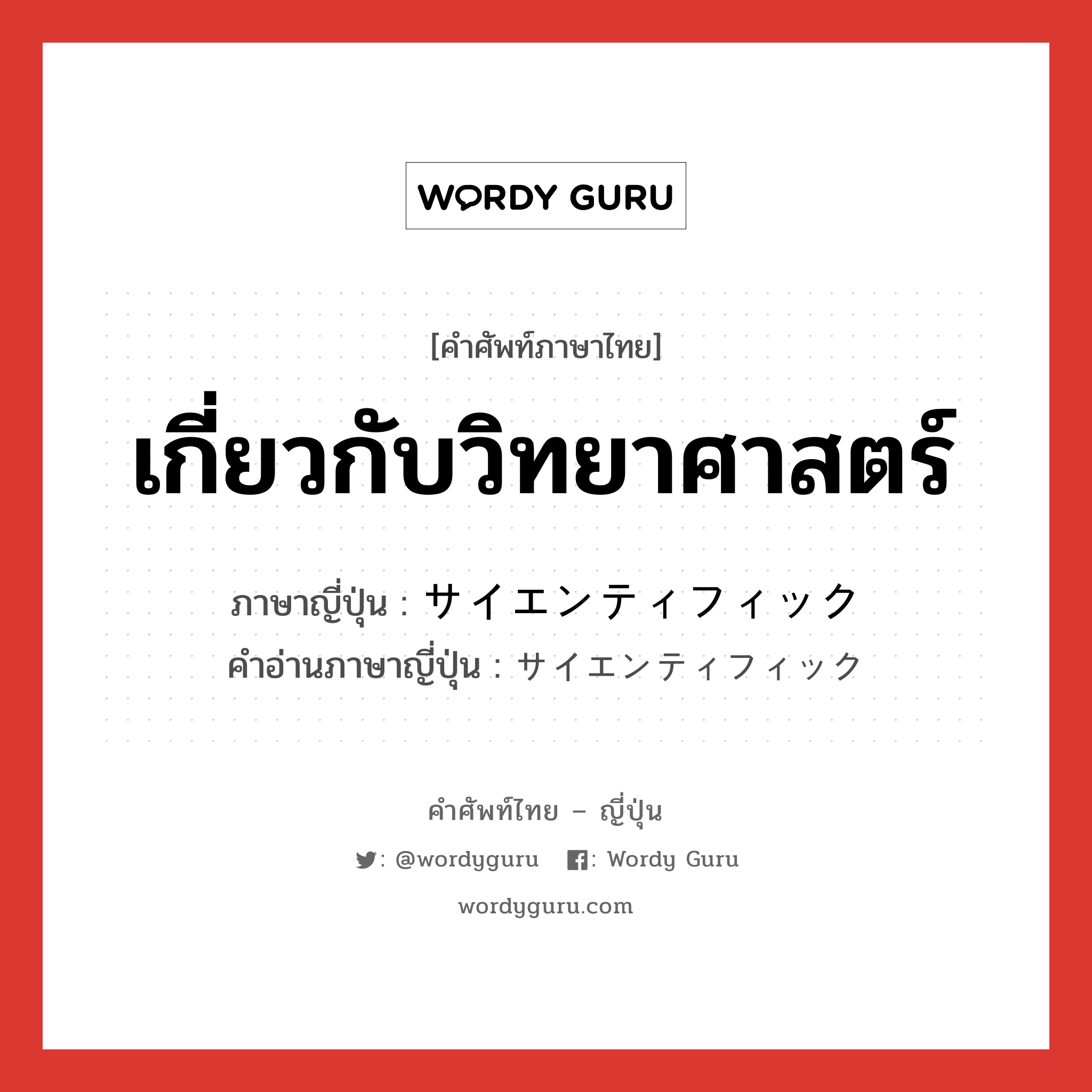 เกี่ยวกับวิทยาศาสตร์ ภาษาญี่ปุ่นคืออะไร, คำศัพท์ภาษาไทย - ญี่ปุ่น เกี่ยวกับวิทยาศาสตร์ ภาษาญี่ปุ่น サイエンティフィック คำอ่านภาษาญี่ปุ่น サイエンティフィック หมวด adj-na หมวด adj-na