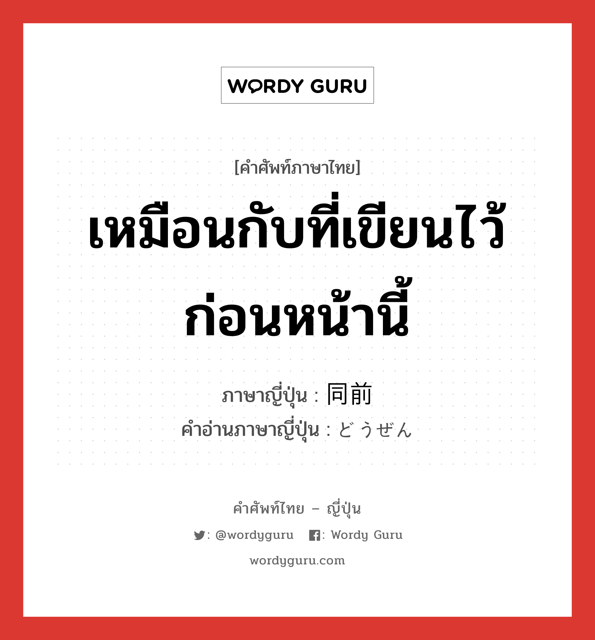 เหมือนกับที่เขียนไว้ก่อนหน้านี้ ภาษาญี่ปุ่นคืออะไร, คำศัพท์ภาษาไทย - ญี่ปุ่น เหมือนกับที่เขียนไว้ก่อนหน้านี้ ภาษาญี่ปุ่น 同前 คำอ่านภาษาญี่ปุ่น どうぜん หมวด n หมวด n