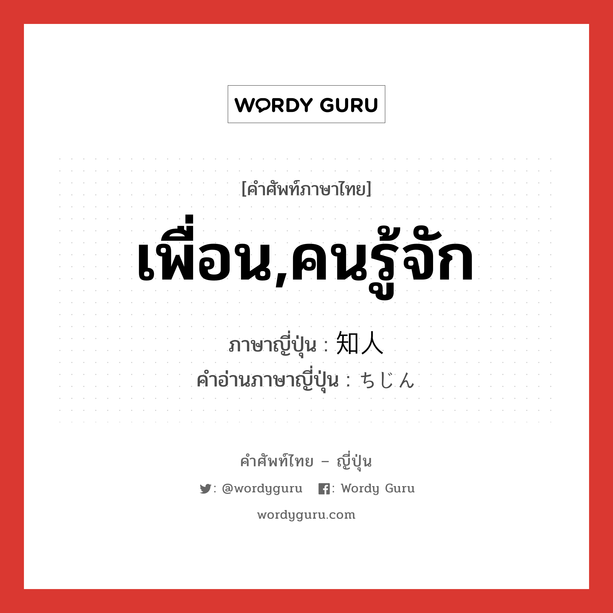 เพื่อน,คนรู้จัก ภาษาญี่ปุ่นคืออะไร, คำศัพท์ภาษาไทย - ญี่ปุ่น เพื่อน,คนรู้จัก ภาษาญี่ปุ่น 知人 คำอ่านภาษาญี่ปุ่น ちじん หมวด n หมวด n