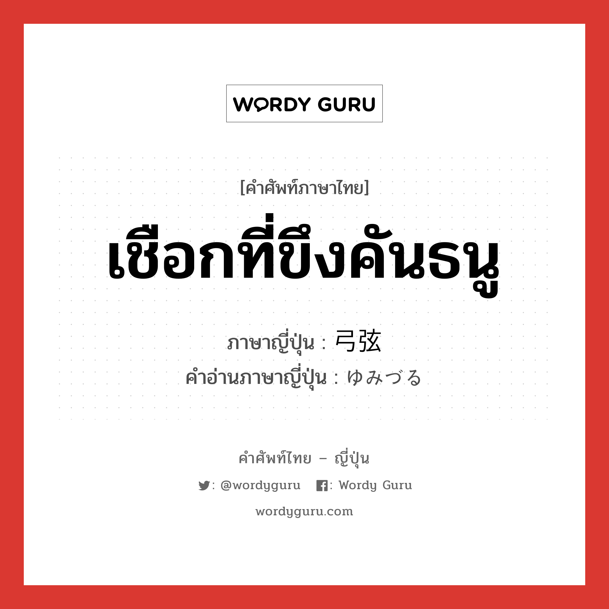 เชือกที่ขึงคันธนู ภาษาญี่ปุ่นคืออะไร, คำศัพท์ภาษาไทย - ญี่ปุ่น เชือกที่ขึงคันธนู ภาษาญี่ปุ่น 弓弦 คำอ่านภาษาญี่ปุ่น ゆみづる หมวด n หมวด n