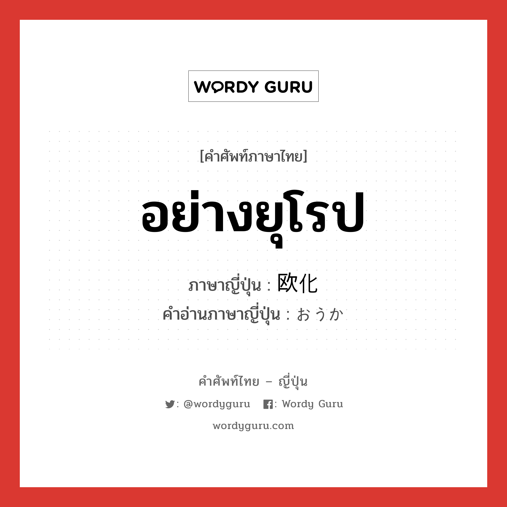 อย่างยุโรป ภาษาญี่ปุ่นคืออะไร, คำศัพท์ภาษาไทย - ญี่ปุ่น อย่างยุโรป ภาษาญี่ปุ่น 欧化 คำอ่านภาษาญี่ปุ่น おうか หมวด n หมวด n