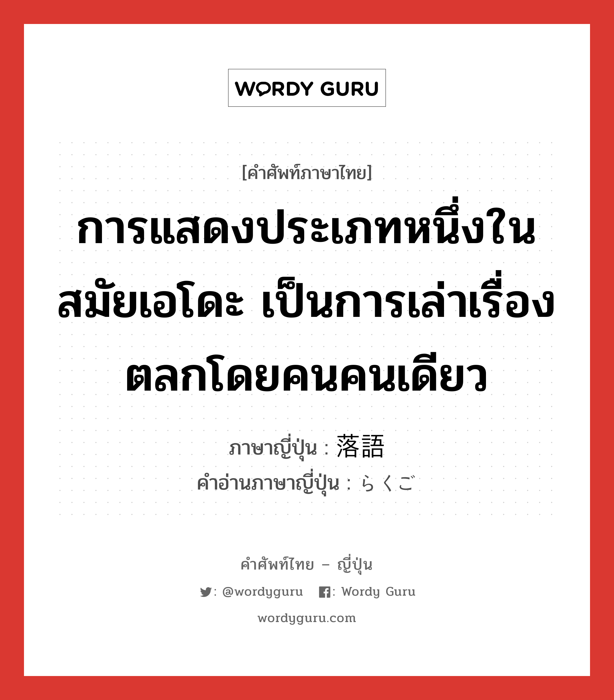 การแสดงประเภทหนึ่งในสมัยเอโดะ เป็นการเล่าเรื่องตลกโดยคนคนเดียว ภาษาญี่ปุ่นคืออะไร, คำศัพท์ภาษาไทย - ญี่ปุ่น การแสดงประเภทหนึ่งในสมัยเอโดะ เป็นการเล่าเรื่องตลกโดยคนคนเดียว ภาษาญี่ปุ่น 落語 คำอ่านภาษาญี่ปุ่น らくご หมวด n หมวด n