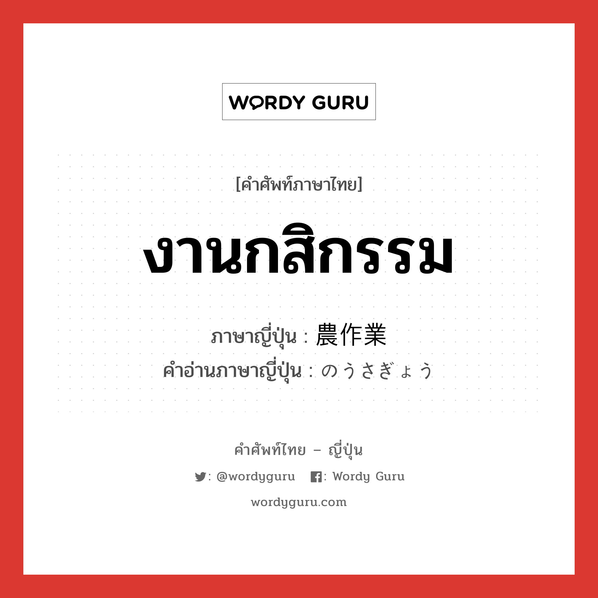 งานกสิกรรม ภาษาญี่ปุ่นคืออะไร, คำศัพท์ภาษาไทย - ญี่ปุ่น งานกสิกรรม ภาษาญี่ปุ่น 農作業 คำอ่านภาษาญี่ปุ่น のうさぎょう หมวด n หมวด n